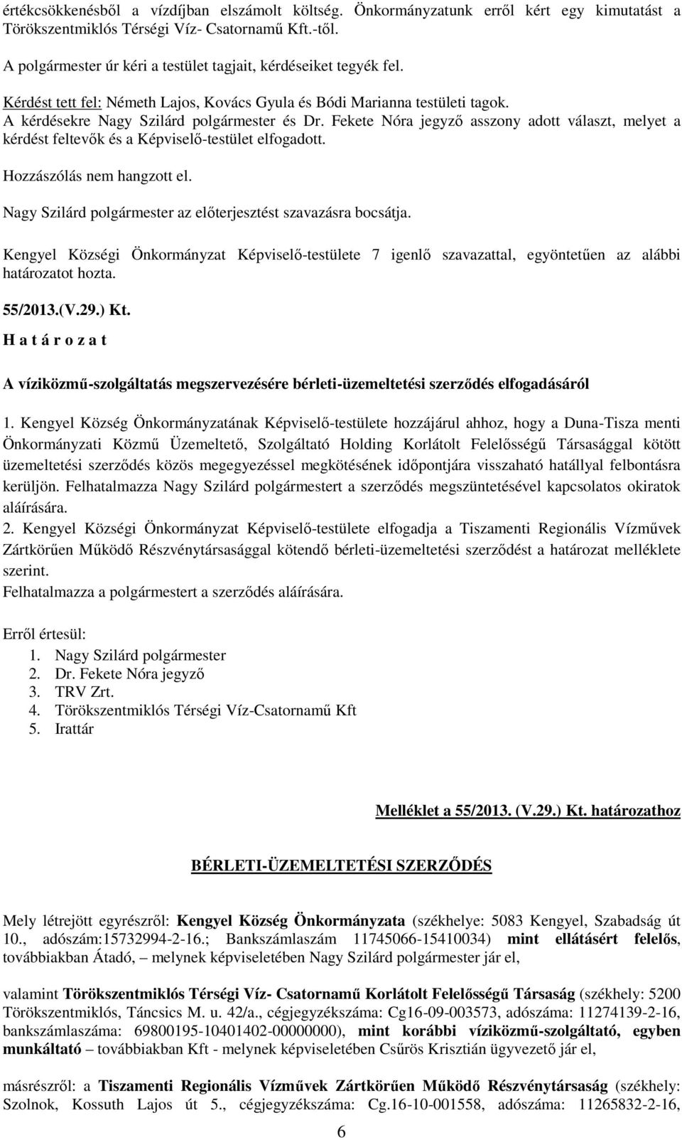 Fekete Nóra jegyző asszony adott választ, melyet a kérdést feltevők és a Képviselő-testület elfogadott. Hozzászólás nem hangzott el. Nagy Szilárd polgármester az előterjesztést szavazásra bocsátja.