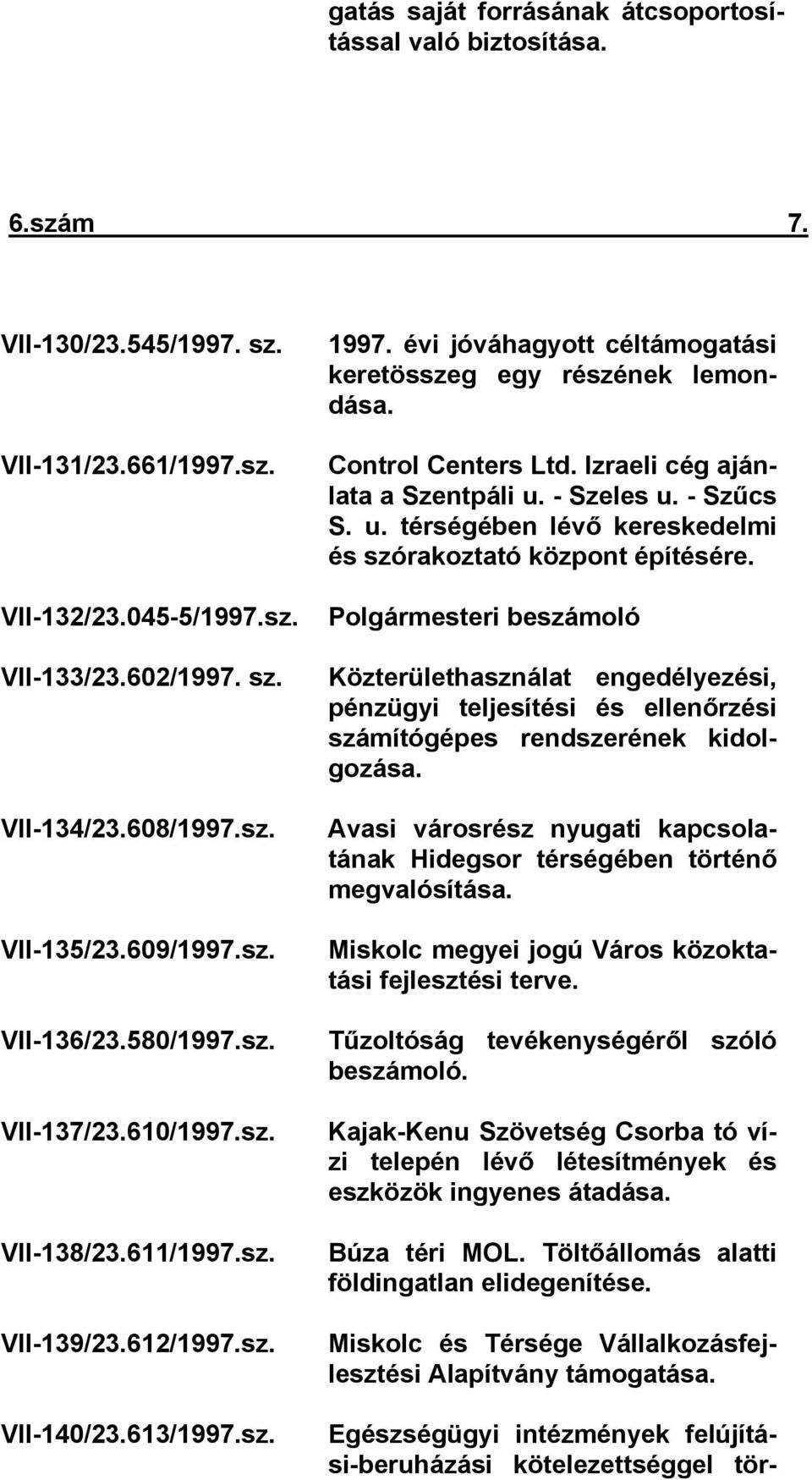 évi jóváhagyott céltámogatási keretösszeg egy részének lemondása. Control Centers Ltd. Izraeli cég ajánlata a Szentpáli u. - Szeles u. - Szűcs S. u. térségében lévő kereskedelmi és szórakoztató központ építésére.