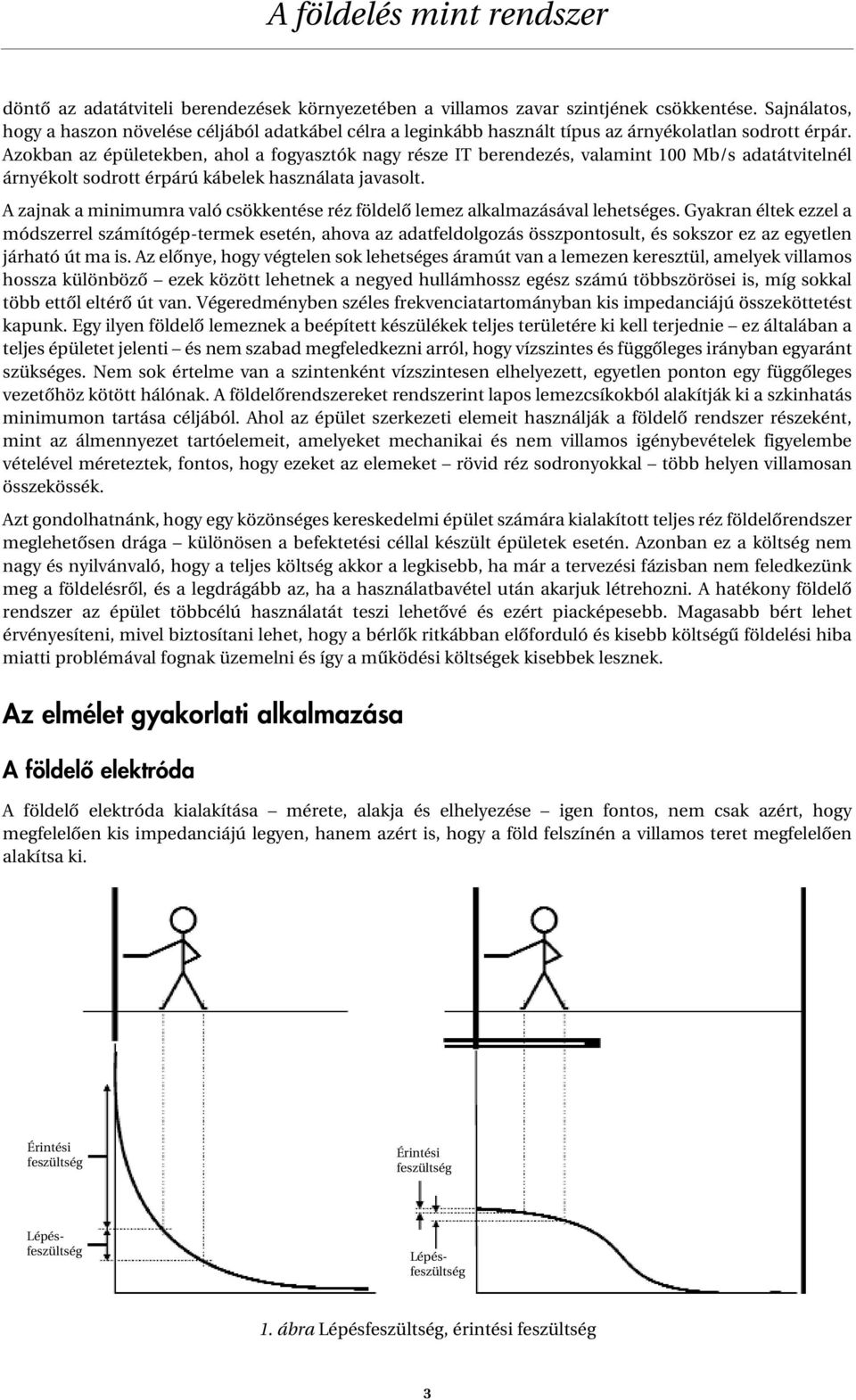 Azokban az épületekben, ahol a fogyasztók nagy része IT berendezés, valamint 100 Mb/s adatátvitelnél árnyékolt sodrott érpárú kábelek használata javasolt.