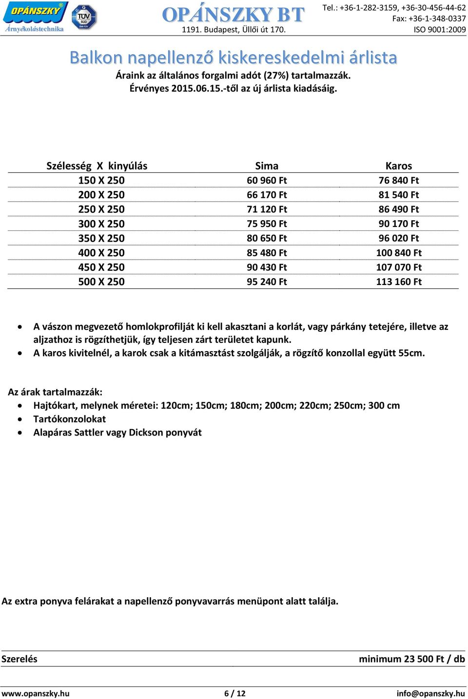 tetejére, illetve az aljzathoz is rögzíthetjük, így teljesen zárt területet kapunk. A karos kivitelnél, a karok csak a kitámasztást szolgálják, a rögzítő konzollal együtt 55cm.