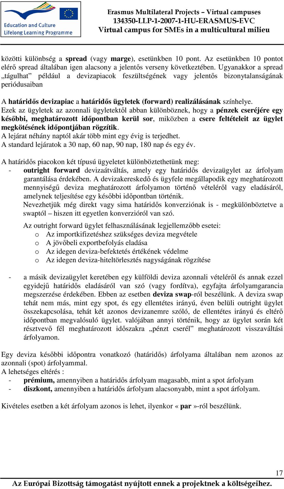 Ezek az ügyletek az azonnali ügyletektıl abban különböznek, hogy a pénzek cseréjére egy késıbbi, meghatározott idıpontban kerül sor, miközben a csere feltételeit az ügylet megkötésének idıpontjában