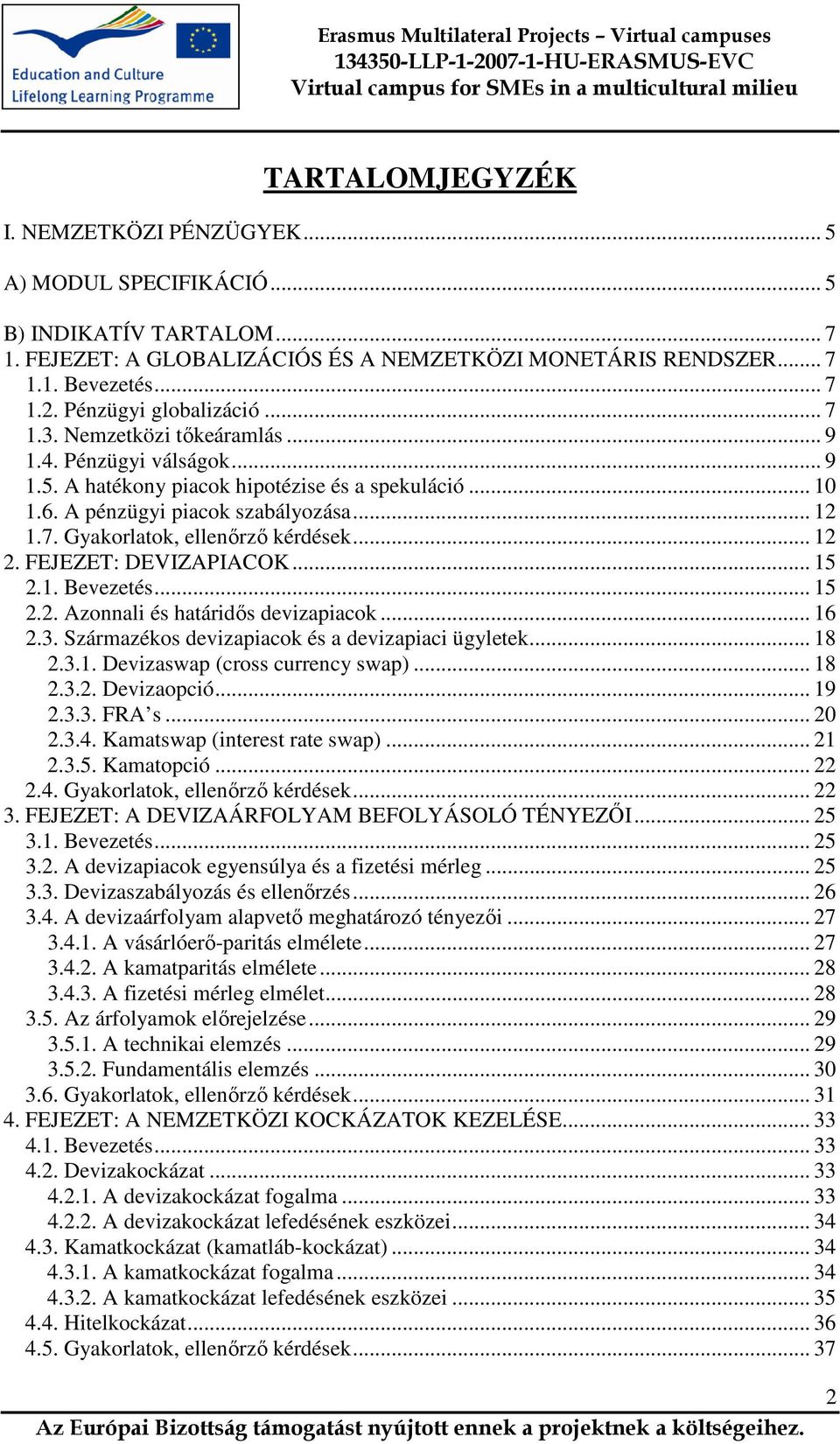 .. 12 2. FEJEZET: DEVIZAPIACOK... 15 2.1. Bevezetés... 15 2.2. Azonnali és határidıs devizapiacok... 16 2.3. Származékos devizapiacok és a devizapiaci ügyletek... 18 2.3.1. Devizaswap (cross currency swap).