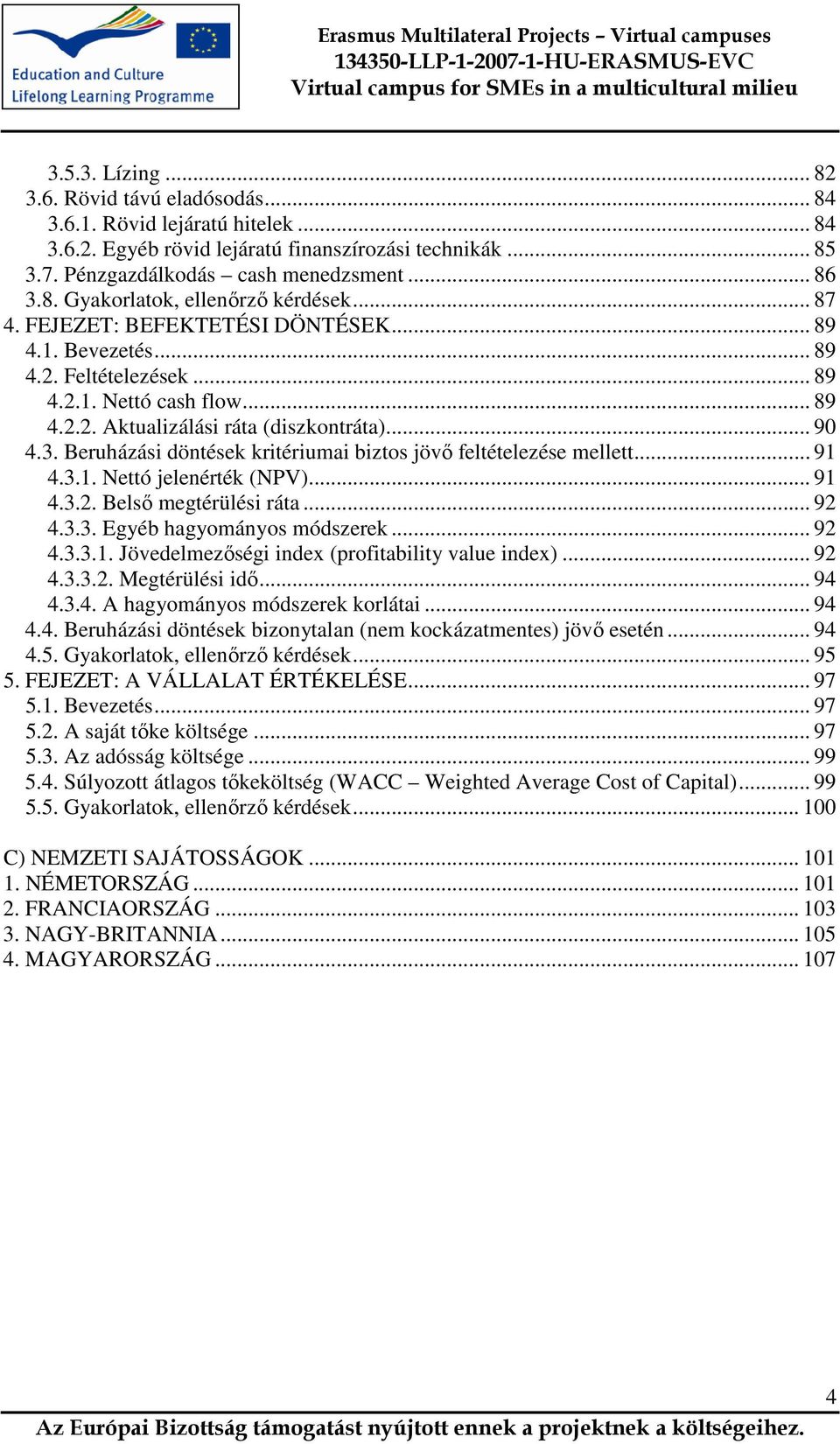 Beruházási döntések kritériumai biztos jövı feltételezése mellett... 91 4.3.1. Nettó jelenérték (NPV)... 91 4.3.2. Belsı megtérülési ráta... 92 4.3.3. Egyéb hagyományos módszerek... 92 4.3.3.1. Jövedelmezıségi index (profitability value index).