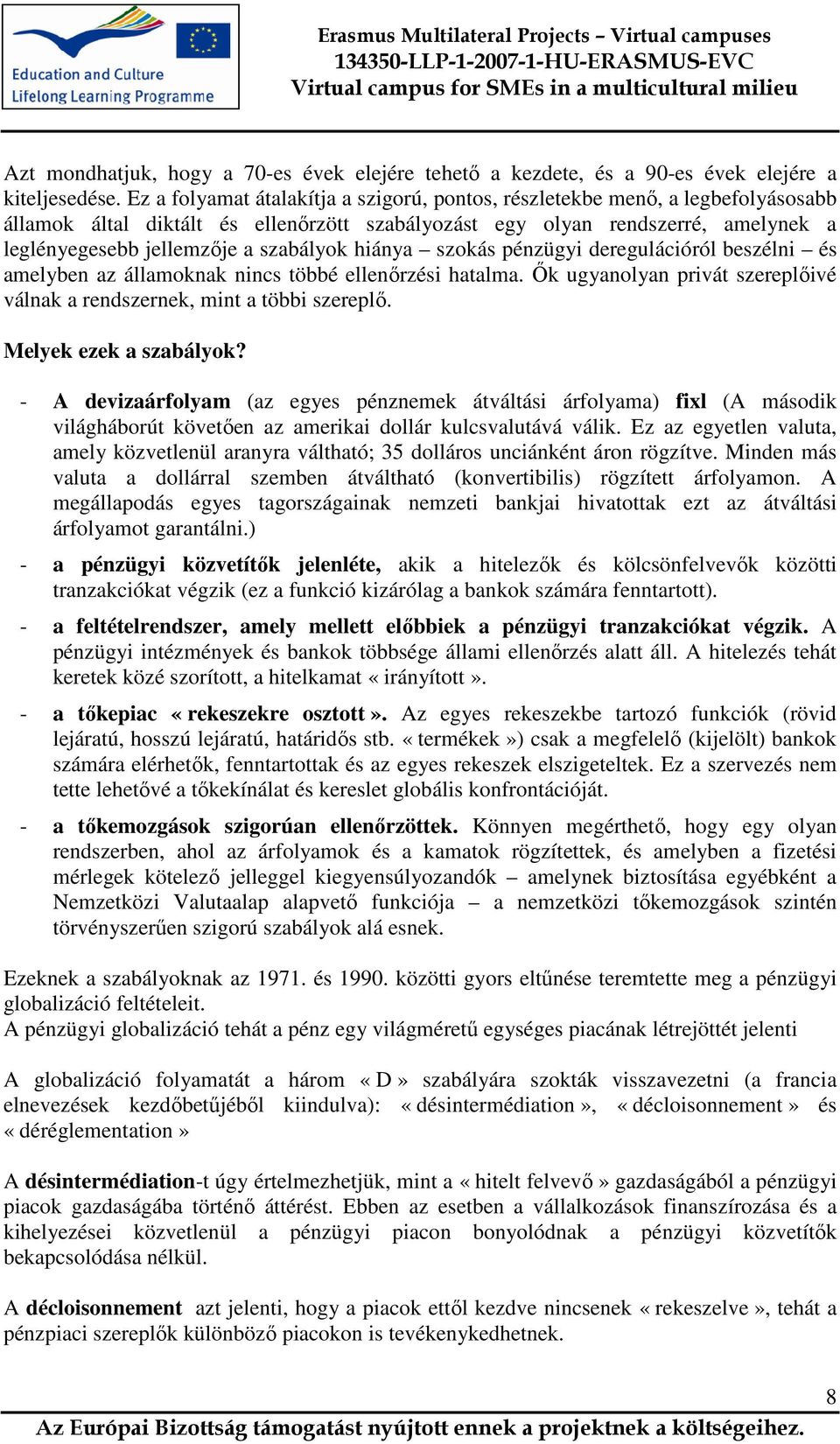 szabályok hiánya szokás pénzügyi deregulációról beszélni és amelyben az államoknak nincs többé ellenırzési hatalma. İk ugyanolyan privát szereplıivé válnak a rendszernek, mint a többi szereplı.