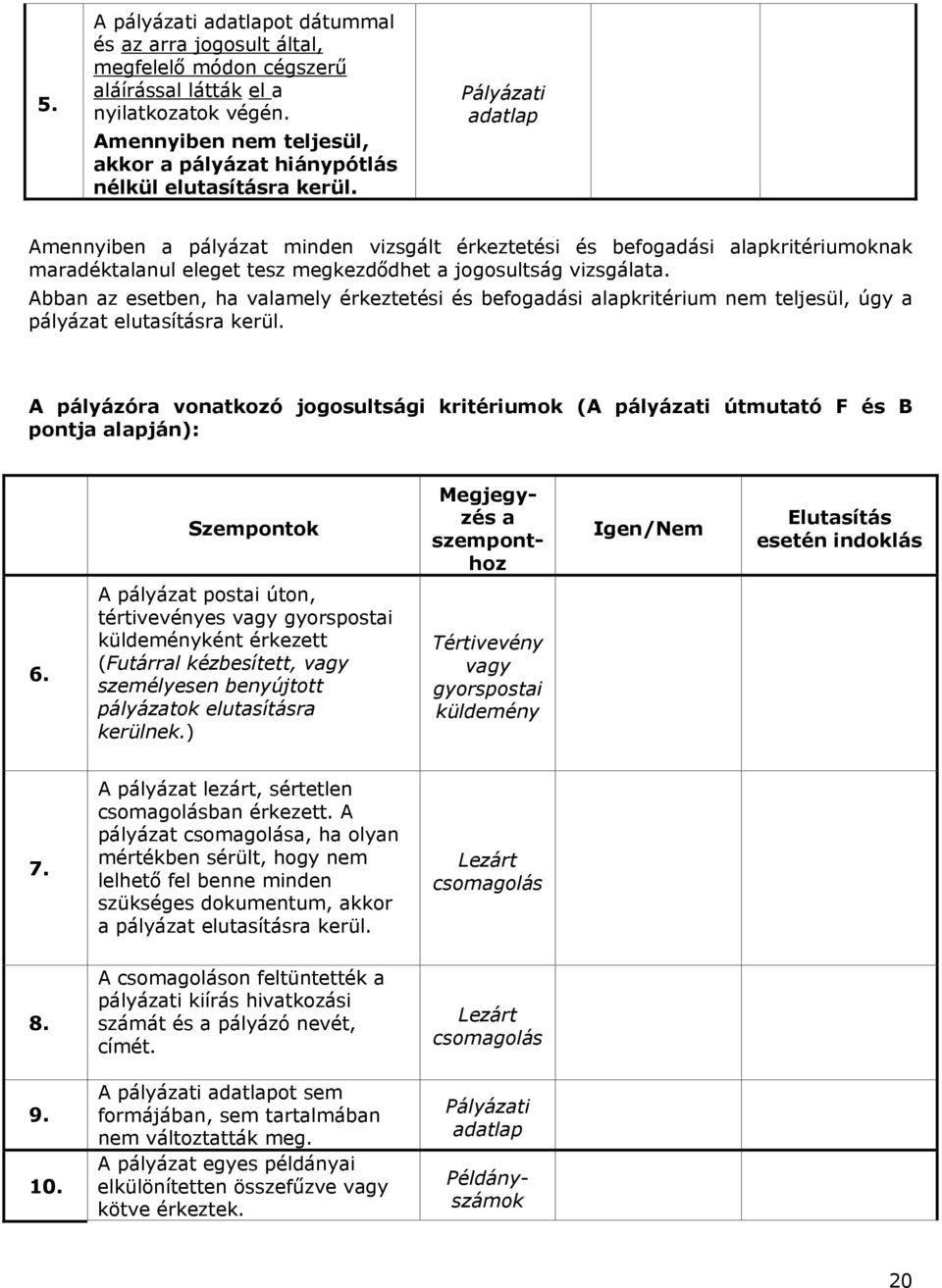 Pályázati adatlap Amennyiben a pályázat minden vizsgált érkeztetési és befogadási alapkritériumoknak maradéktalanul eleget tesz megkezdődhet a jogosultság vizsgálata.