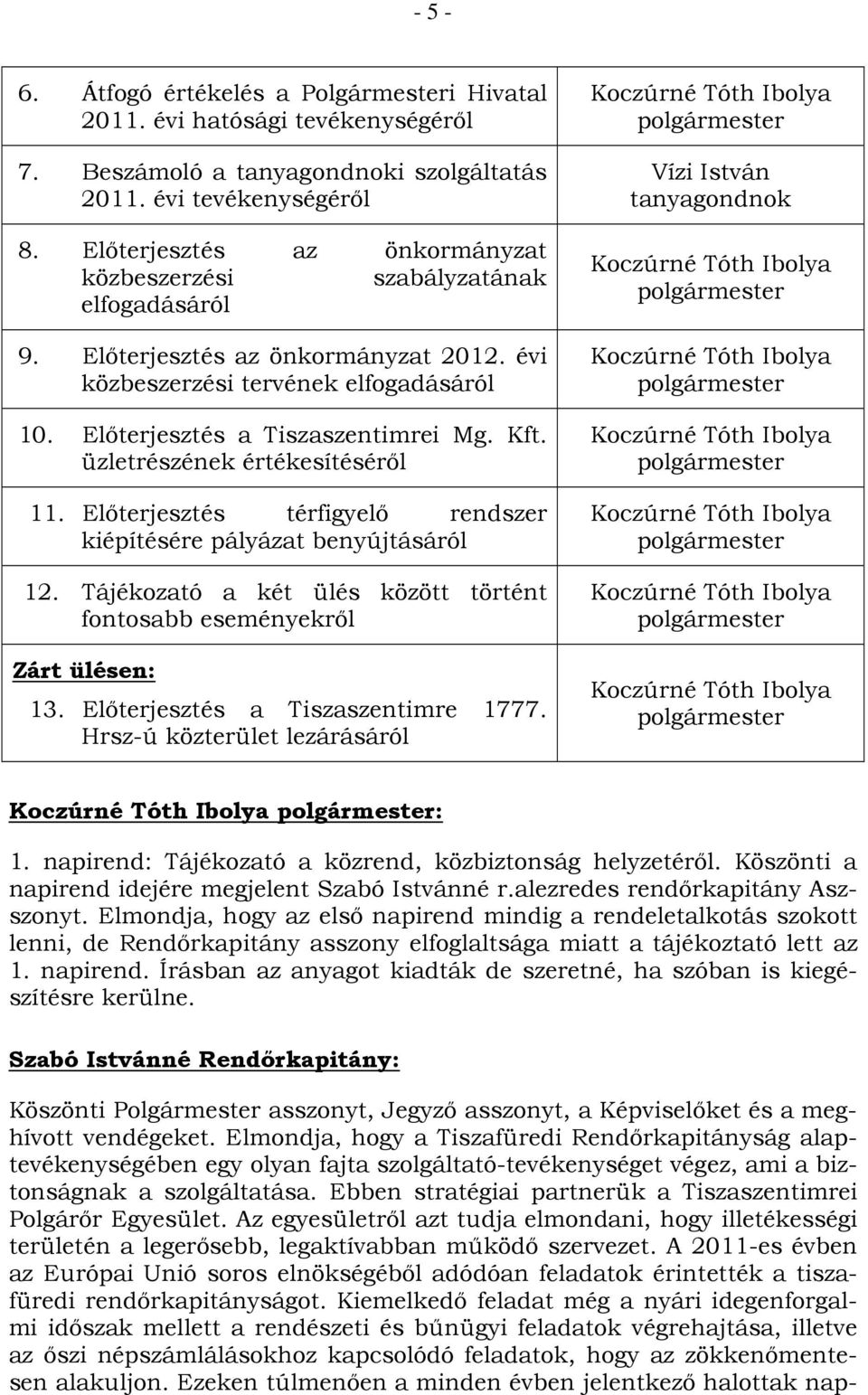 üzletrészének értékesítéséről 11. Előterjesztés térfigyelő rendszer kiépítésére pályázat benyújtásáról 12. Tájékozató a két ülés között történt fontosabb eseményekről Zárt ülésen: 13.