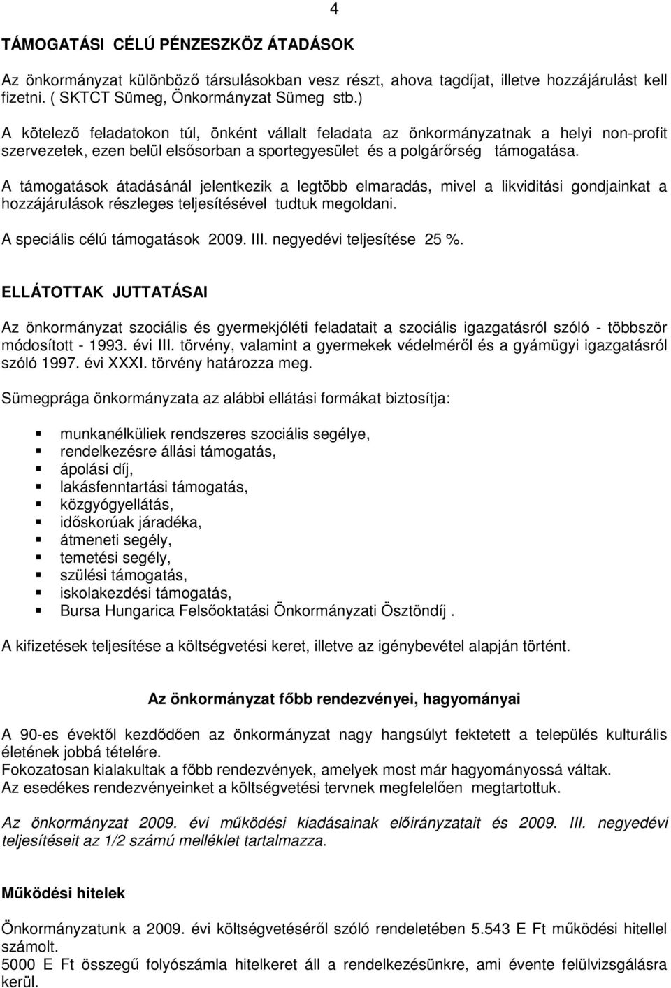 A támogatások átadásánál jelentkezik a legtöbb elmaradás, mivel a likviditási gondjainkat a hozzájárulások részleges teljesítésével tudtuk megoldani. A speciális célú támogatások 2009. III.