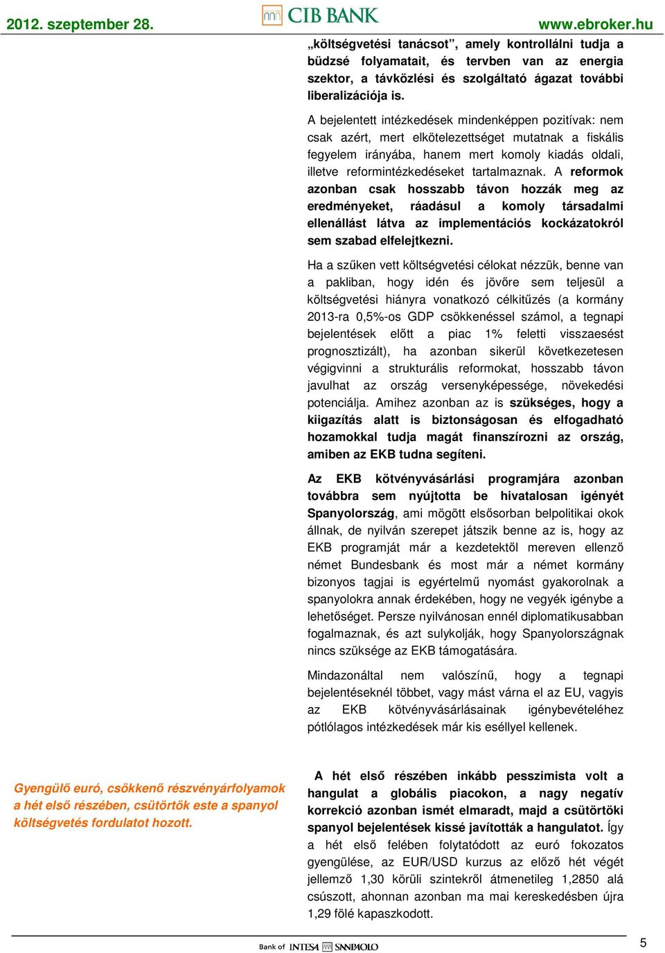 tartalmaznak. A reformok azonban csak hosszabb távon hozzák meg az eredményeket, ráadásul a komoly társadalmi ellenállást látva az implementációs kockázatokról sem szabad elfelejtkezni.