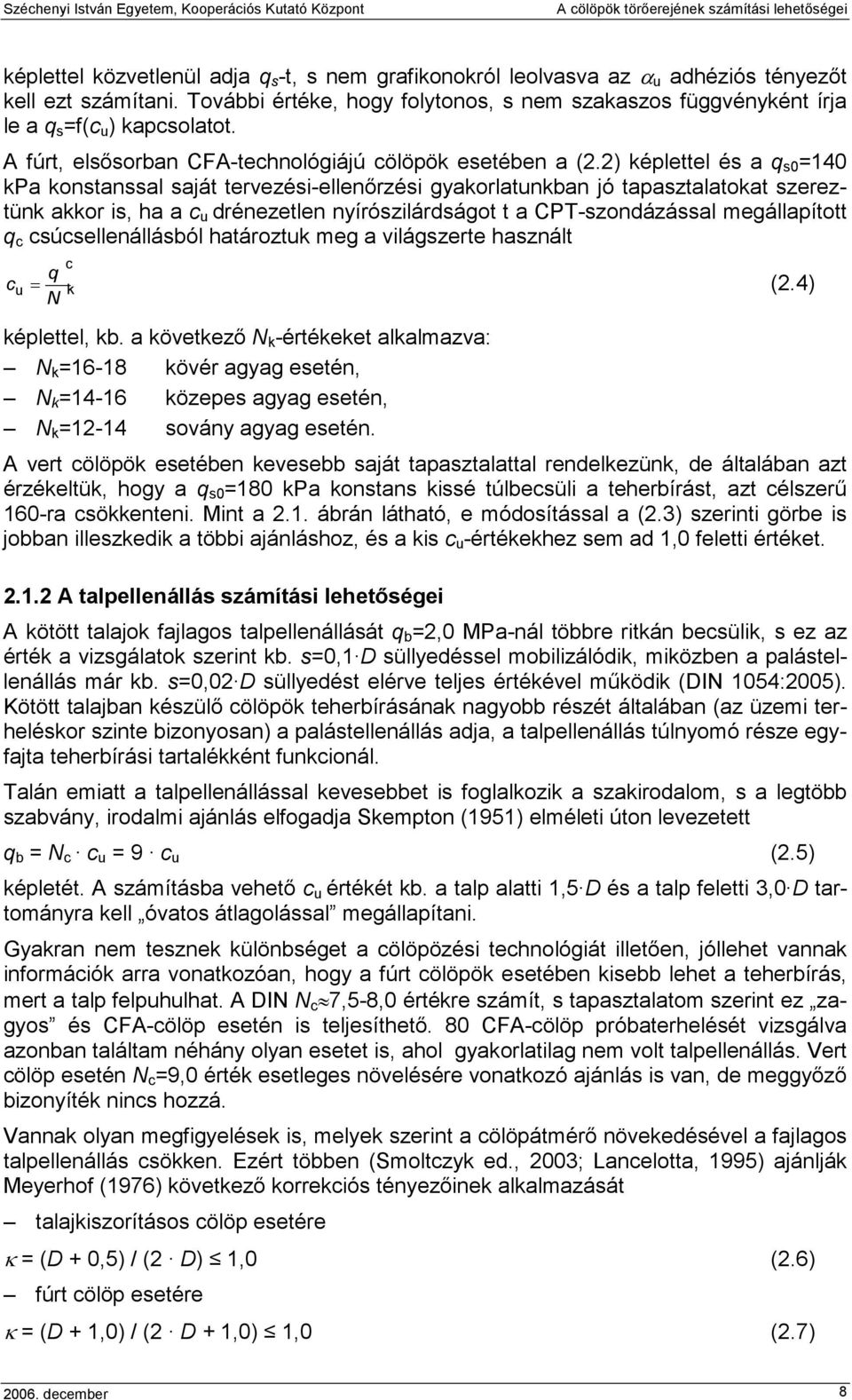 2) képlettel és a q s0 =140 kpa konstanssal saját tervezési-ellenırzési gyakorlatunkban jó tapasztalatokat szereztünk akkor is, ha a c u drénezetlen nyírószilárdságot t a CPT-szondázással