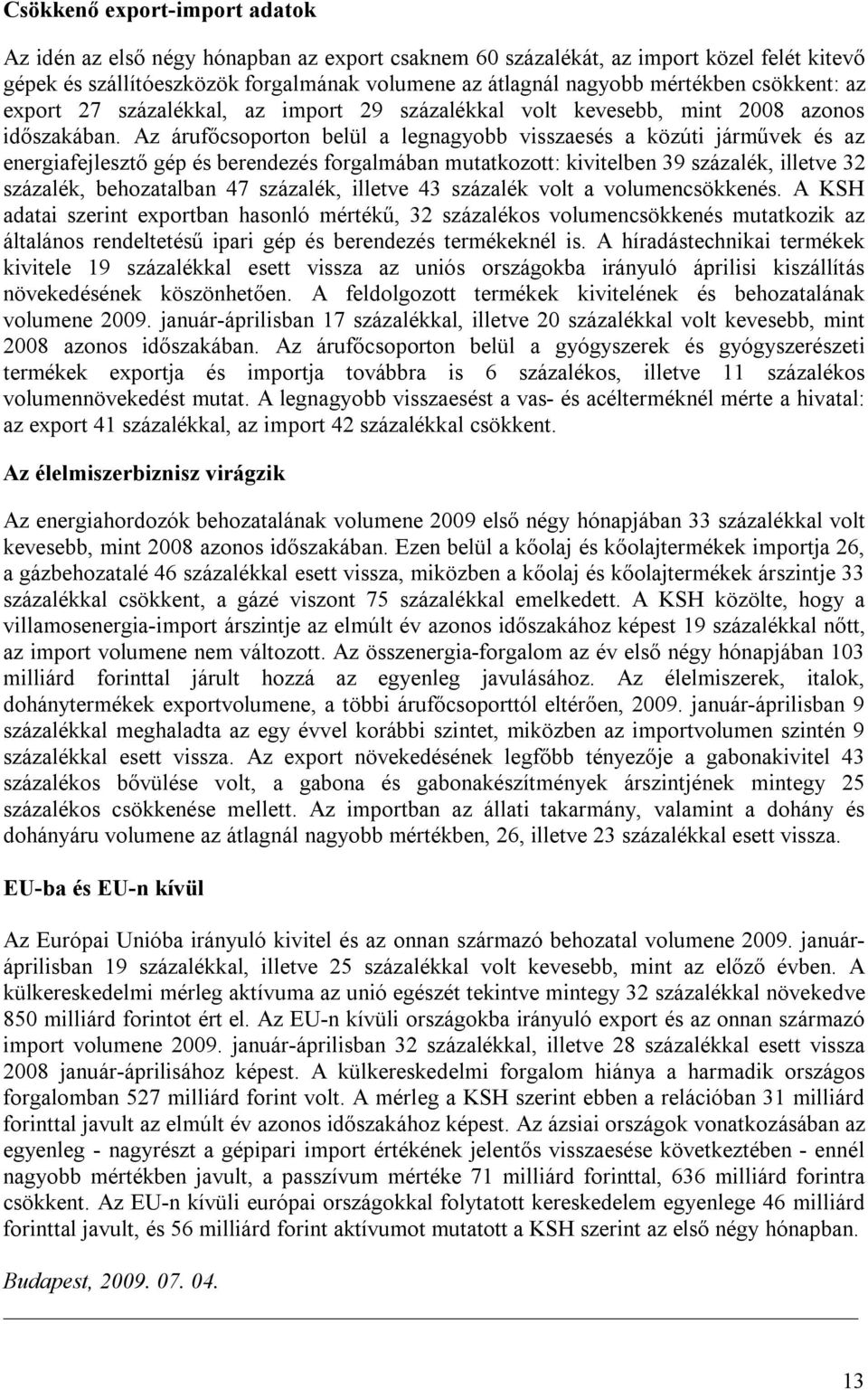 Az árufőcsoporton belül a legnagyobb visszaesés a közúti járművek és az energiafejlesztő gép és berendezés forgalmában mutatkozott: kivitelben 39 százalék, illetve 32 százalék, behozatalban 47