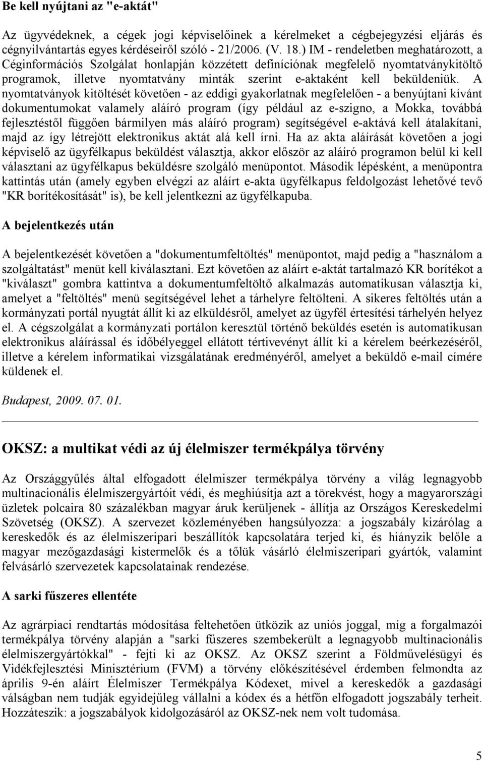 A nyomtatványok kitöltését követően - az eddigi gyakorlatnak megfelelően - a benyújtani kívánt dokumentumokat valamely aláíró program (így például az e-szigno, a Mokka, továbbá fejlesztéstől függően