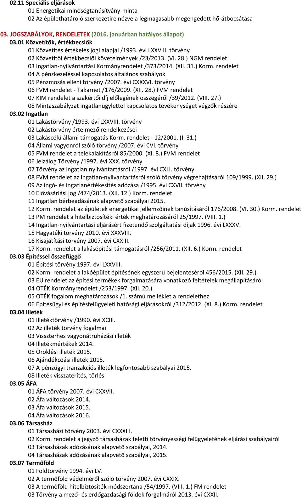 ) NGM rendelet 03 Ingatlan-nyilvántartási Kormányrendelet /373/2014. (XII. 31.) Korm. rendelet 04 A pénzkezeléssel kapcsolatos általános szabályok 05 Pénzmosás elleni törvény /2007. évi CXXXVI.