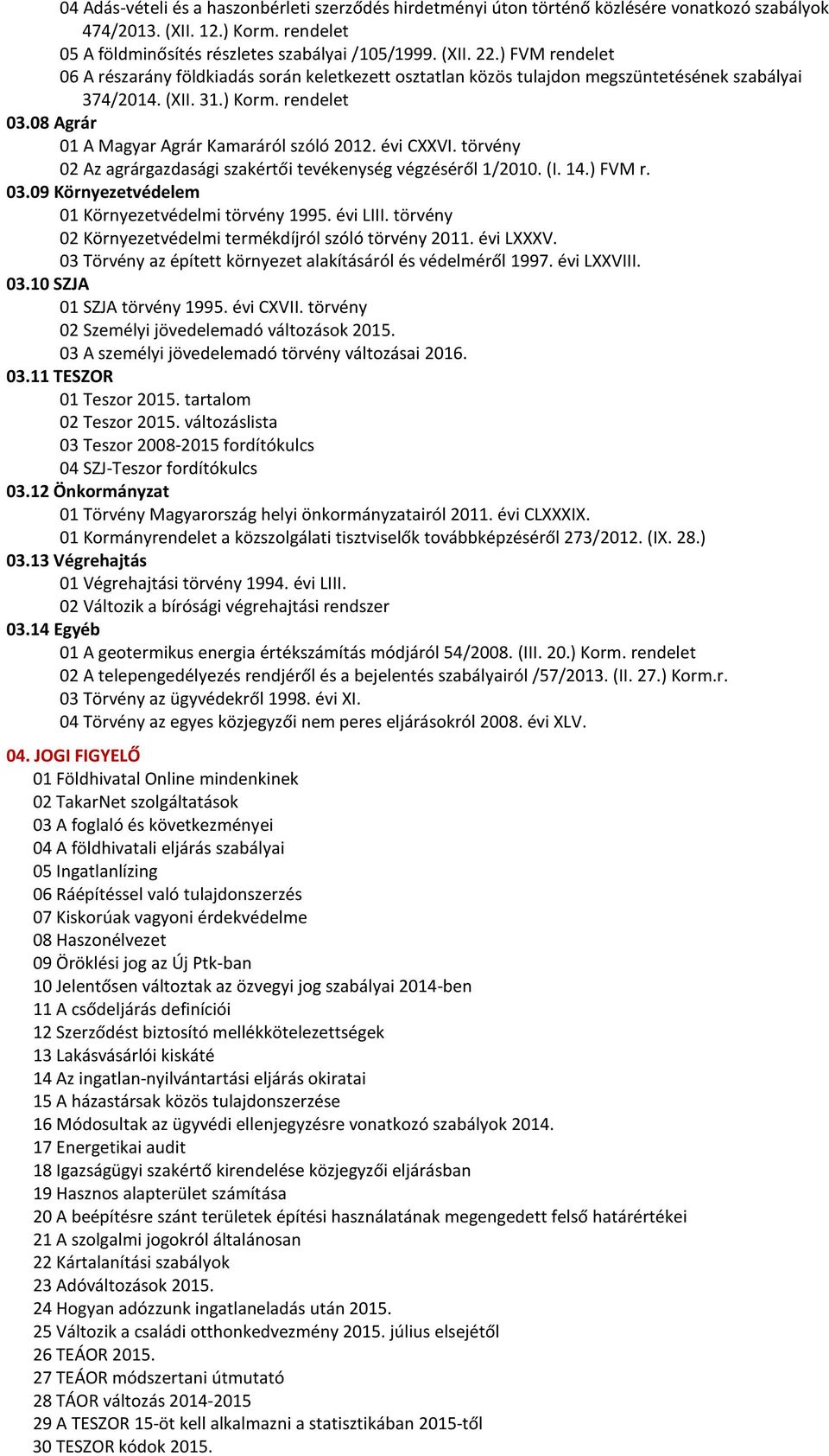 évi CXXVI. törvény 02 Az agrárgazdasági szakértői tevékenység végzéséről 1/2010. (I. 14.) FVM r. 03.09 Környezetvédelem 01 Környezetvédelmi törvény 1995. évi LIII.