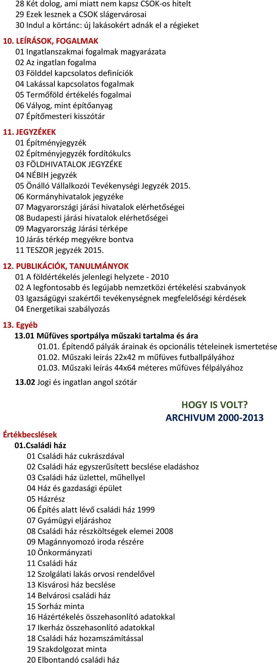 építőanyag 07 Építőmesteri kisszótár 11. JEGYZÉKEK 01 Építményjegyzék 02 Építményjegyzék fordítókulcs 03 FÖLDHIVATALOK JEGYZÉKE 04 NÉBIH jegyzék 05 Önálló Vállalkozói Tevékenységi Jegyzék 2015.