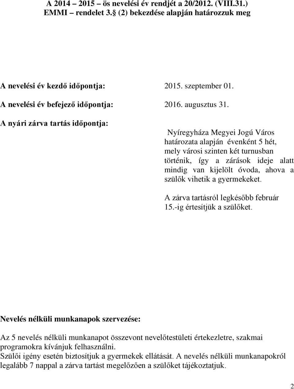 A nyári zárva tartás időpontja: Nyíregyháza Megyei Jogú Város határozata alapján évenként 5 hét, mely városi szinten két turnusban történik, így a zárások ideje alatt mindig van kijelölt óvoda, ahova