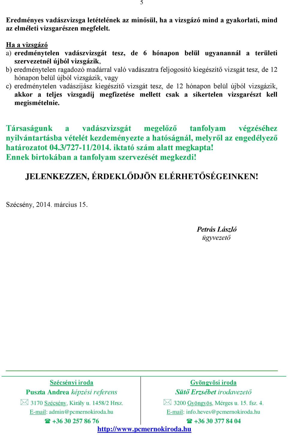 vizsgát tesz, de 12 hónapon belül újból vizsgázik, vagy c) eredménytelen vadászíjász kiegészítő vizsgát tesz, de 12 hónapon belül újból vizsgázik, akkor a teljes vizsgadíj megfizetése mellett csak a