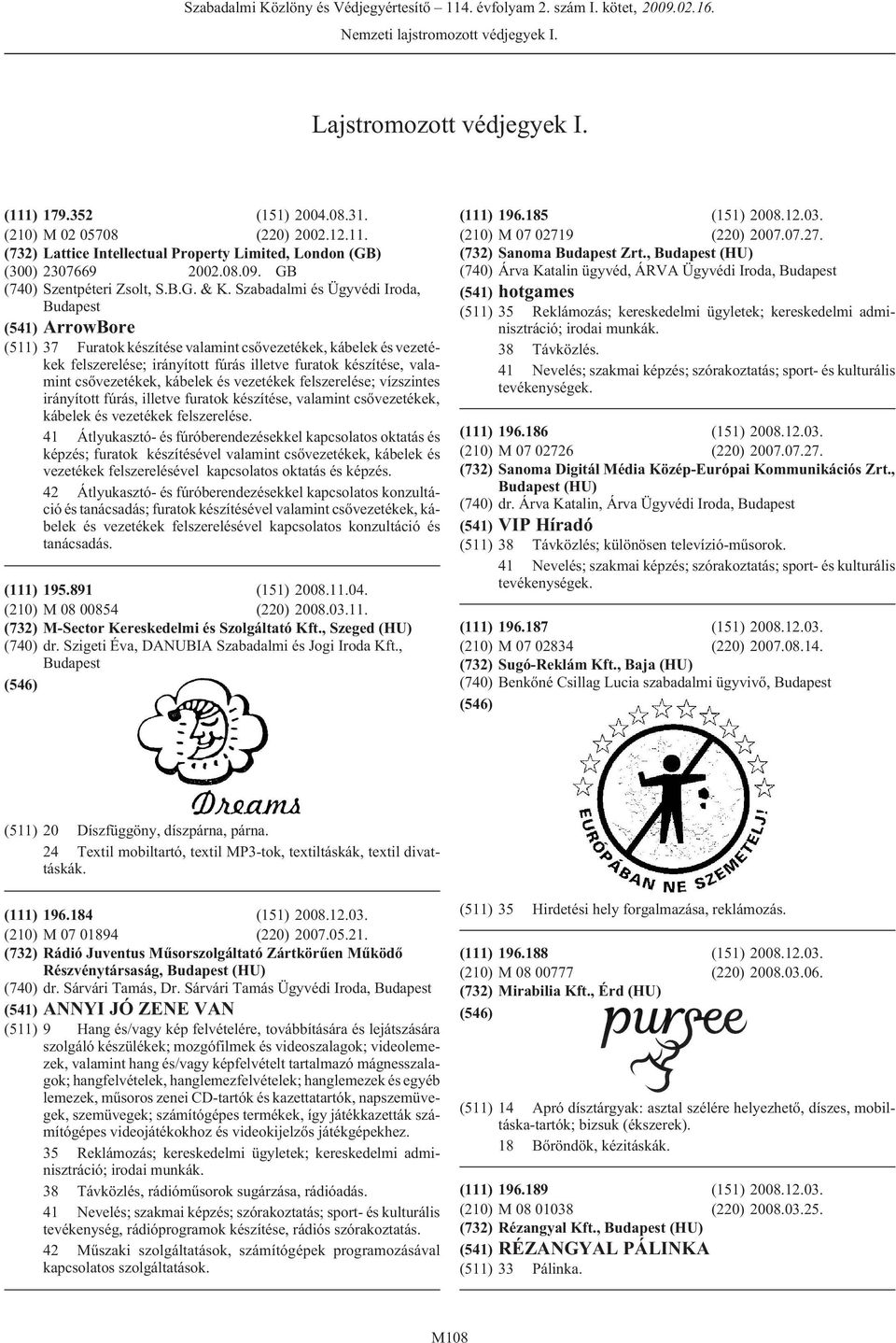 Szabadalmi és Ügyvédi Iroda, (541) ArrowBore (511) 37 Furatok készítése valamint csõvezetékek, kábelek és vezetékek felszerelése; irányított fúrás illetve furatok készítése, valamint csõvezetékek,