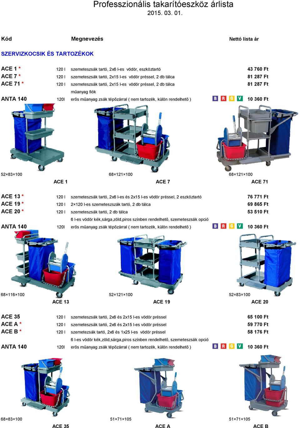 100 68 121 100 68 121 100 ACE 1 ACE 7 ACE 71 ACE 13 * 120 l szemeteszsák tartó, 2x6 l-es és 2x15 l-es vödör préssel, 2 eszköztartó 76 771 Ft ACE 19 * 120 l 2 120 l-es szemeteszszák tartó, 2 db tálca