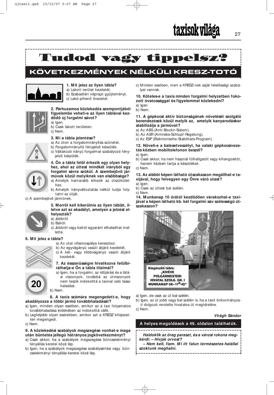 a) Az úton a forgalomirányítás szünetel. b) Forgalomirányító fényjelzõ készülék. c) Váltakozó irányú forgalmat szabályozó fényjelzõ készülék. 4.