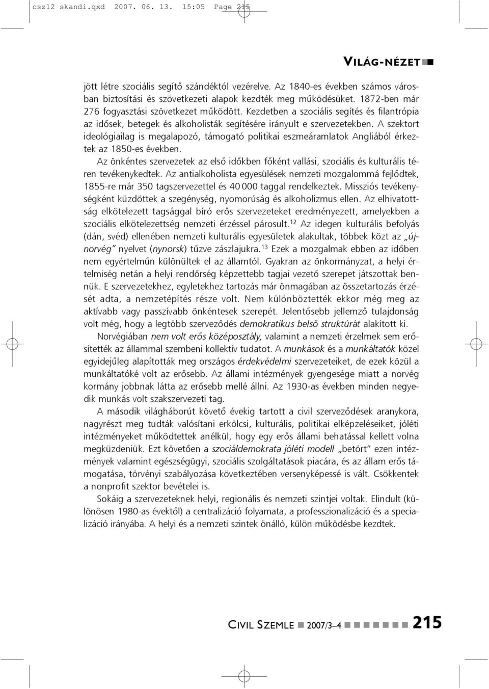 A szektort ideológiailag is megalapozó, támogató politikai eszmeáramlatok Agliából érkeztek az 1850-es évekbe.