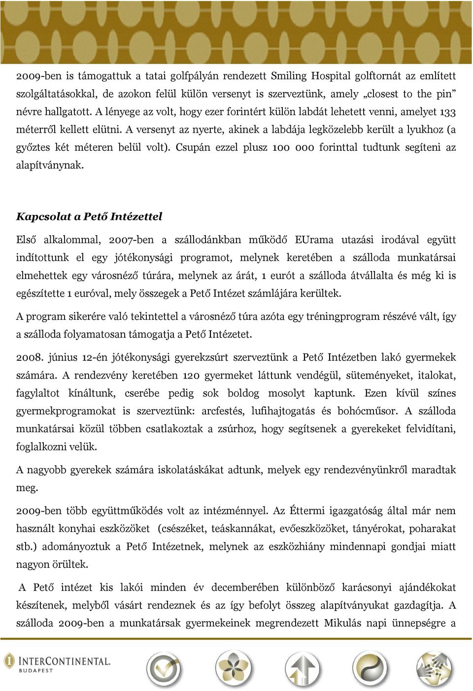 A versenyt az nyerte, akinek a labdája legközelebb került a lyukhoz (a győztes két méteren belül volt). Csupán ezzel plusz 100 000 forinttal tudtunk segíteni az alapítványnak.