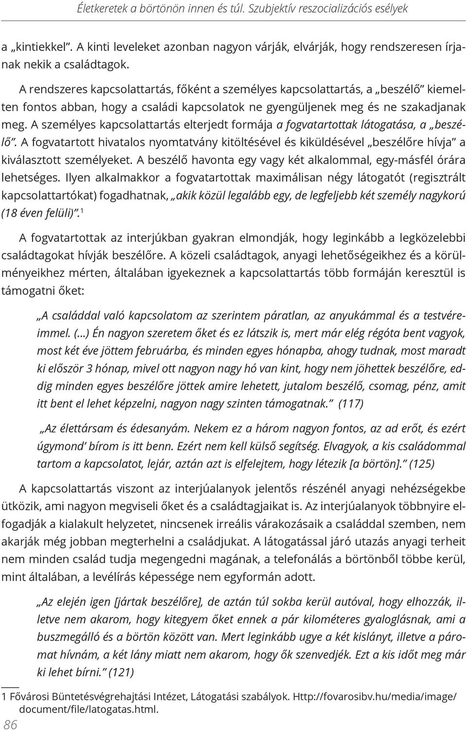 A személyes kapcsolattartás elterjedt formája a fogvatartottak látogatása, a beszélő. A fogvatartott hivatalos nyomtatvány kitöltésével és kiküldésével beszélőre hívja a kiválasztott személyeket.