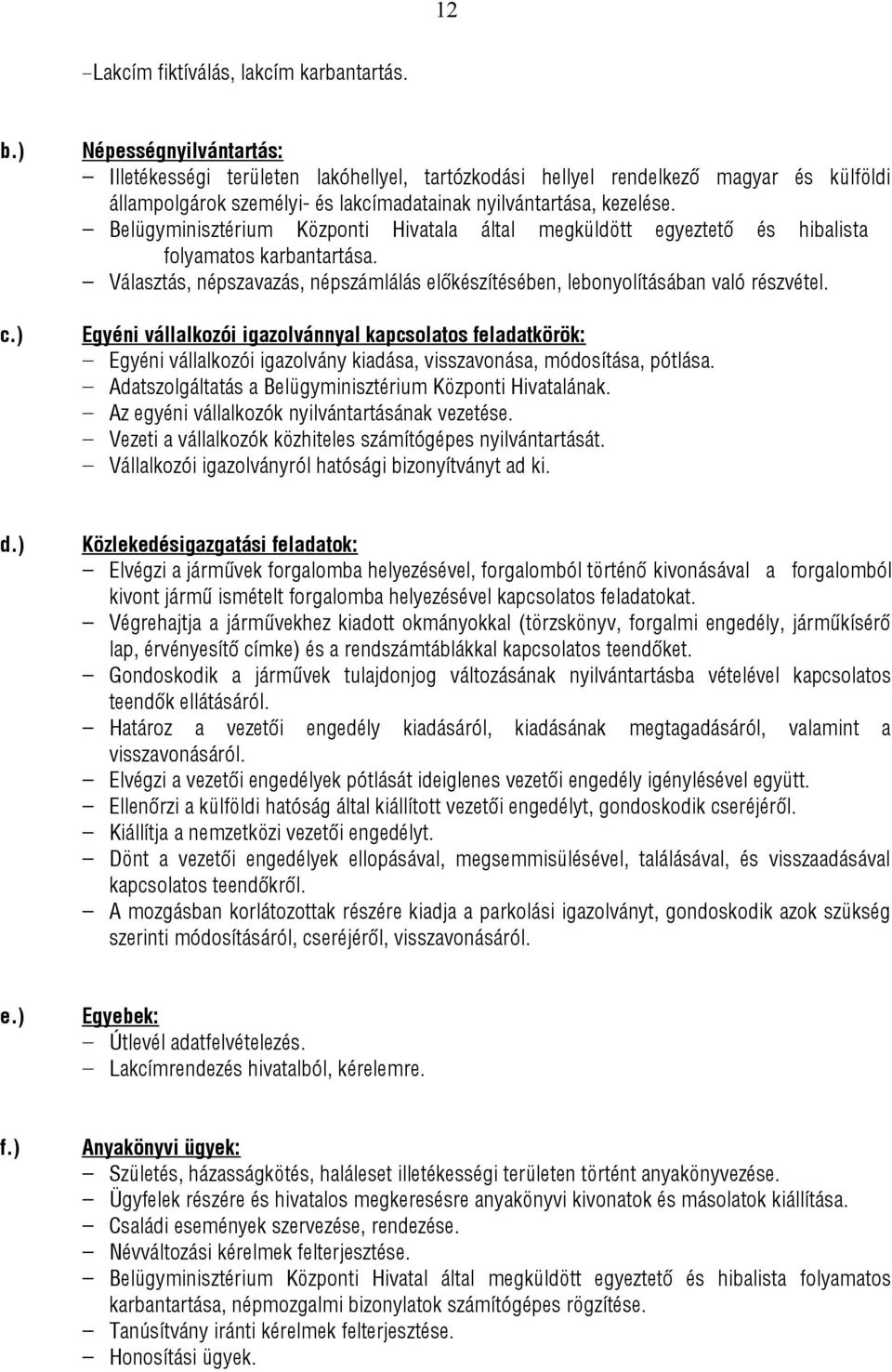 Belügyminisztérium Központi Hivatala által megküldött egyeztető és hibalista folyamatos karbantartása. Választás, népszavazás, népszámlálás előkészítésében, lebonyolításában való részvétel.