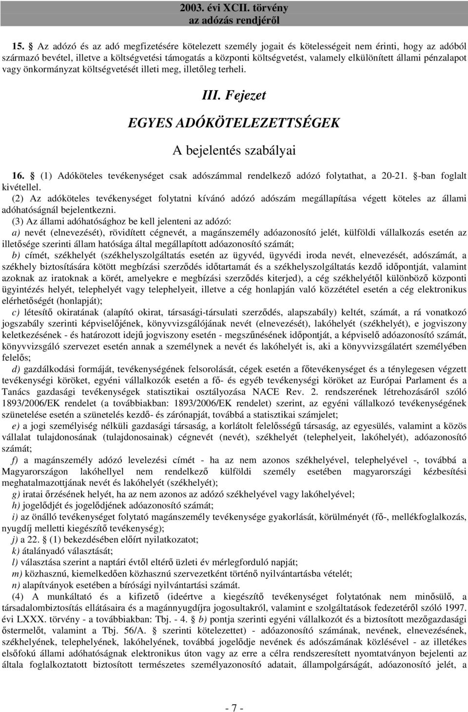 (1) Adóköteles tevékenységet csak adószámmal rendelkezı adózó folytathat, a 20-21. -ban foglalt kivétellel.