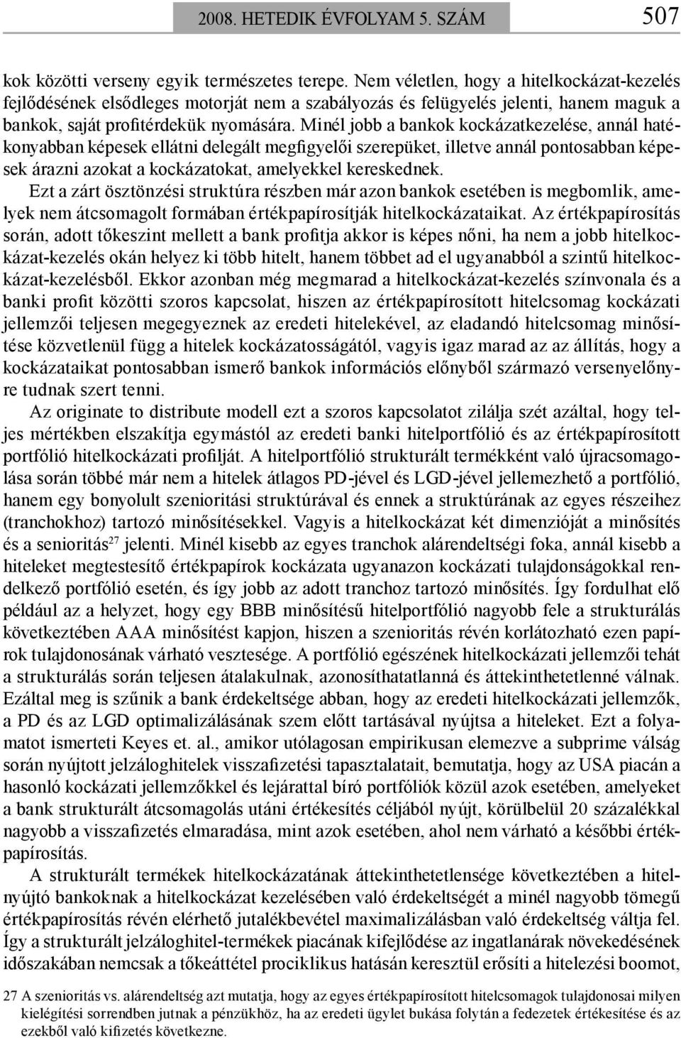 Minél jobb a bankok kockázatkezelése, annál hatékonyabban képesek ellátni delegált megfigyelői szerepüket, illetve annál pontosabban képesek árazni azokat a kockázatokat, amelyekkel kereskednek.