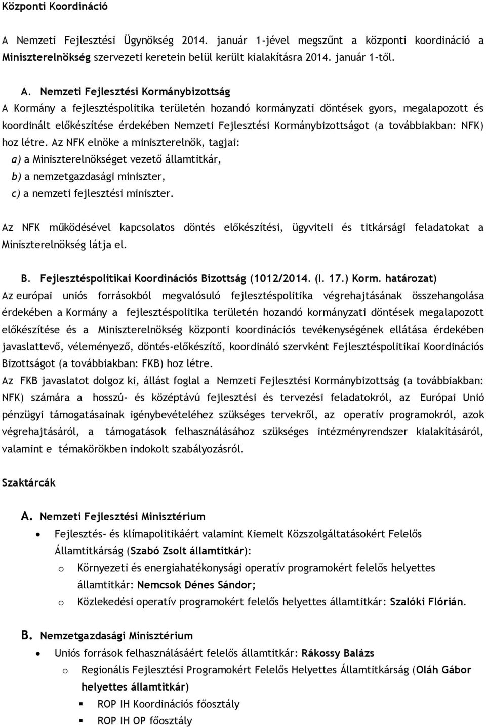 Nemzeti Fejlesztési Kormánybizottság A Kormány a fejlesztéspolitika területén hozandó kormányzati döntések gyors, megalapozott és koordinált előkészítése érdekében Nemzeti Fejlesztési