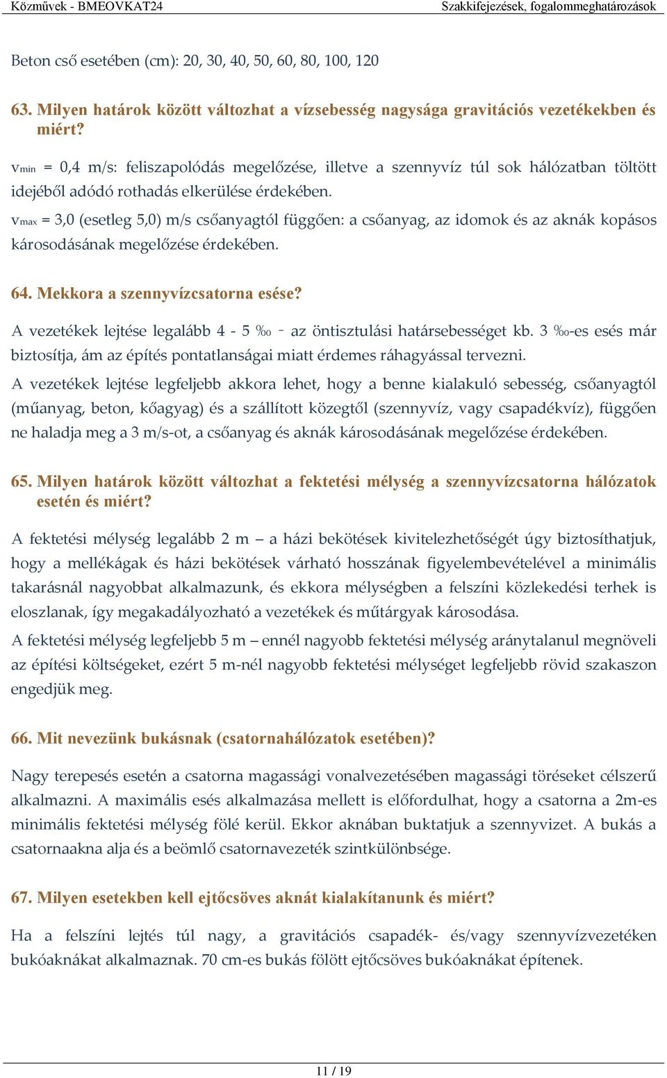 vmax = 3,0 (esetleg 5,0) m/s csőanyagtól függően: a csőanyag, az idomok és az aknák kopásos károsodásának megelőzése érdekében. 64. Mekkora a szennyvízcsatorna esése?