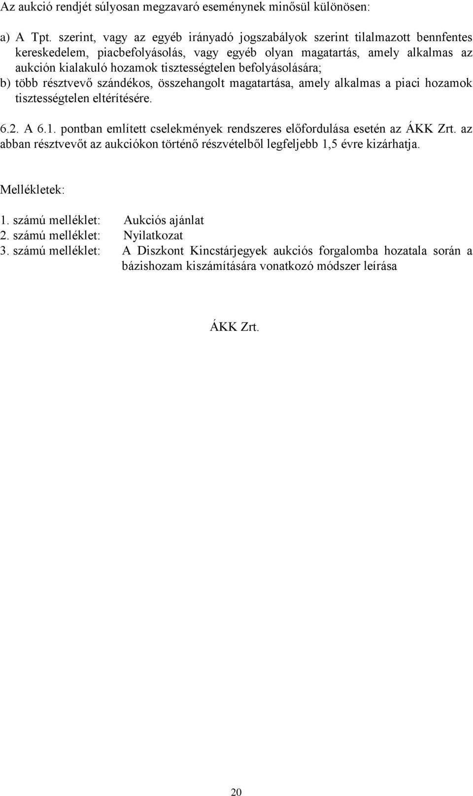 befolyásolására; b) több résztvevő szándékos, összehangolt magatartása, amely alkalmas a piaci hozamok tisztességtelen eltérítésére. 6.2. A 6.1.