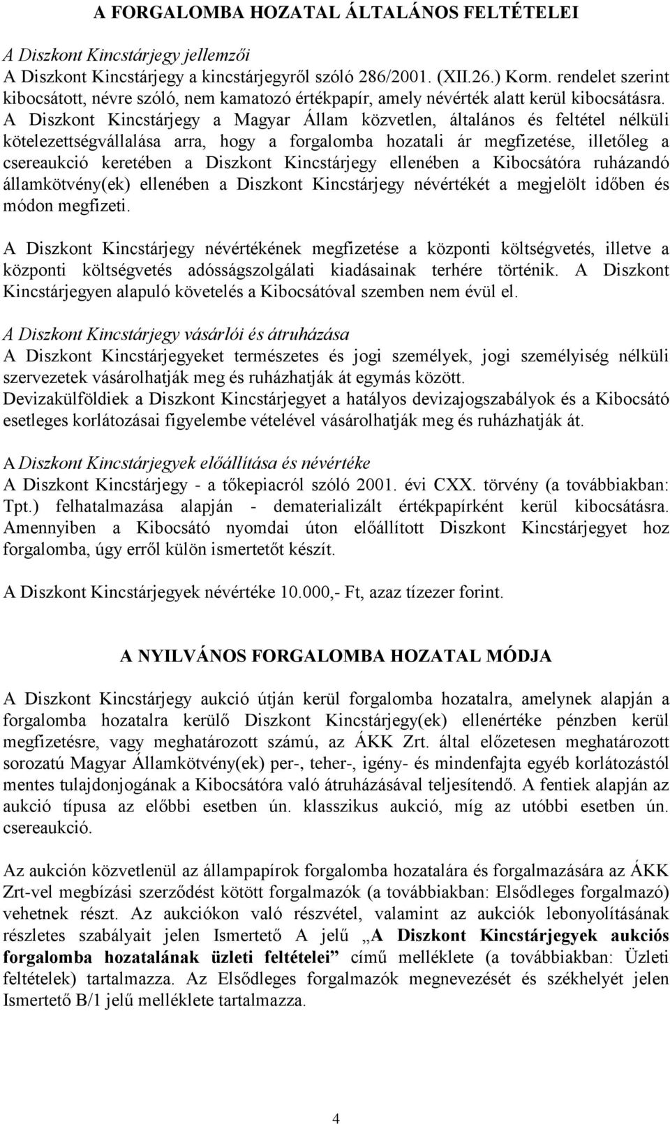 A Diszkont Kincstárjegy a Magyar Állam közvetlen, általános és feltétel nélküli kötelezettségvállalása arra, hogy a forgalomba hozatali ár megfizetése, illetőleg a csereaukció keretében a Diszkont