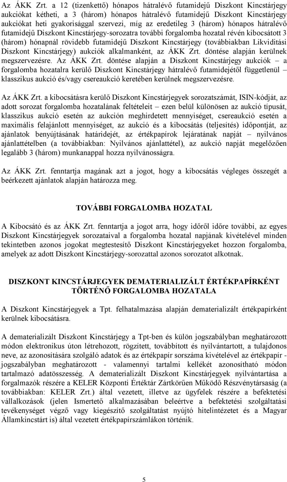 eredetileg 3 (három) hónapos hátralévő futamidejű Diszkont Kincstárjegy-sorozatra további forgalomba hozatal révén kibocsátott 3 (három) hónapnál rövidebb futamidejű Diszkont Kincstárjegy