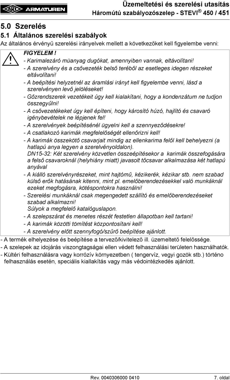 - Gőzrendszerek vezetékeit úgy kell kialakítani, hogy a kondenzátum ne tudjon összegyűlni! - A csővezetékeket úgy kell építeni, hogy károsító húzó, hajlító és csavaró igénybevételek ne lépjenek fel!