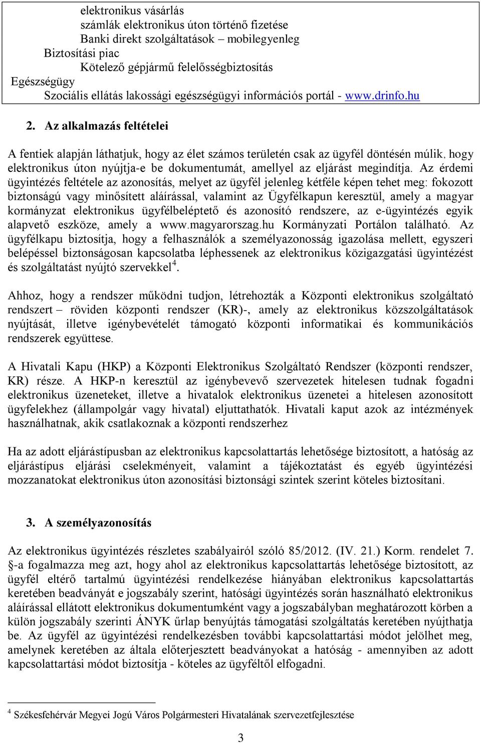 Az alkalmazás feltételei A fentiek alapján láthatjuk, hogy az élet számos területén csak az ügyfél döntésén múlik, hogy elektronikus úton nyújtja-e be dokumentumát, amellyel az eljárást megindítja.