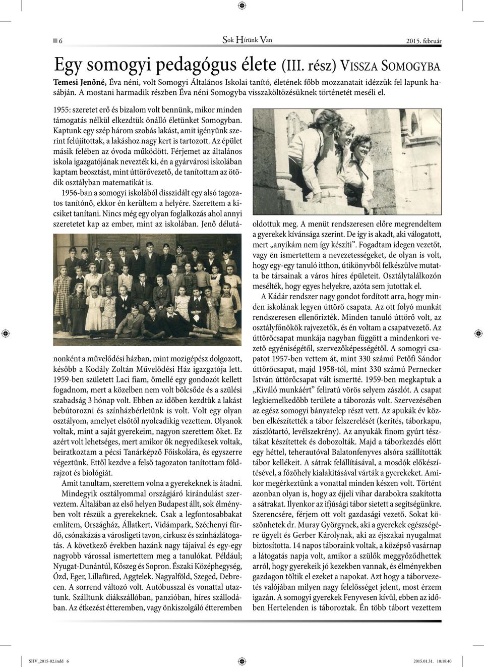 A mostani harmadik részben Éva néni Somogyba visszaköltözésüknek történetét meséli el. 1955: szeretet erő és bizalom volt bennünk, mikor minden támogatás nélkül elkezdtük önálló életünket Somogyban.