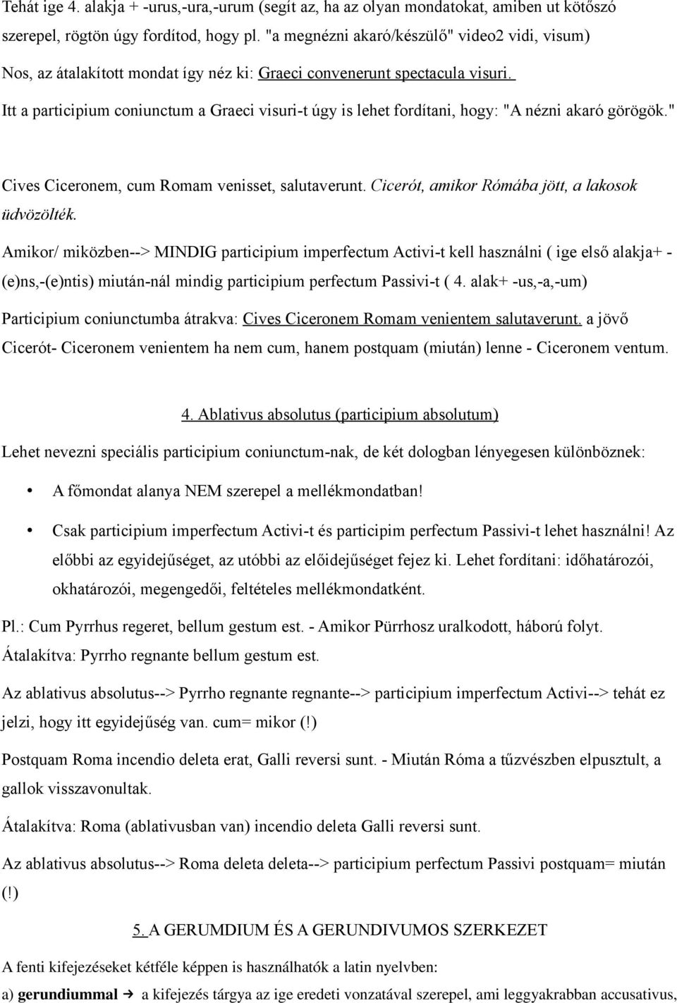 Itt a participium coniunctum a Graeci visuri-t úgy is lehet fordítani, hogy: "A nézni akaró görögök." Cives Ciceronem, cum Romam venisset, salutaverunt.