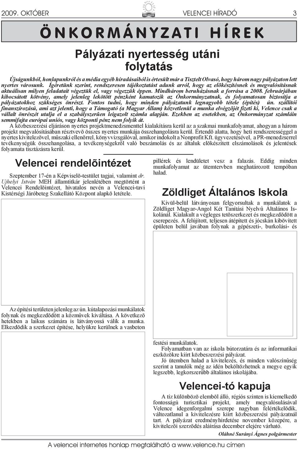 Mindhárom beruházásnak a forrása a 2008. februárjában kibocsátott kötvény, amely jelenleg lekötött pénzként kamatozik az Önkormányzatnak, és folyamatosan biztosítja a pályázatokhoz szükséges önrészt.