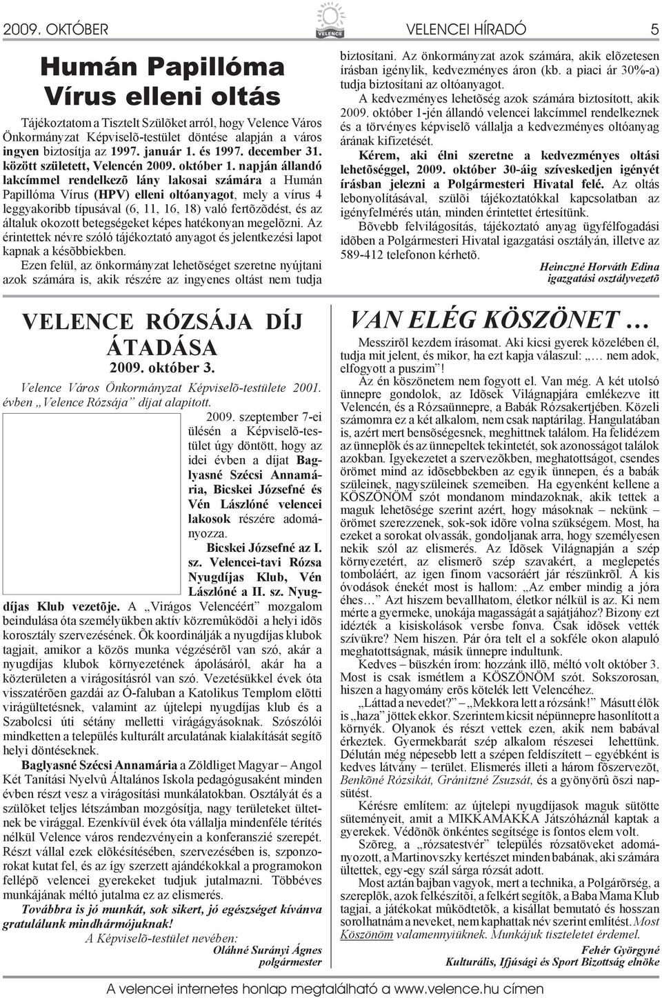 napján állandó lakcímmel rendelkezõ lány lakosai számára a Humán Papillóma Vírus (HPV) elleni oltóanyagot, mely a vírus 4 leggyakoribb típusával (6, 11, 16, 18) való fertõzõdést, és az általuk