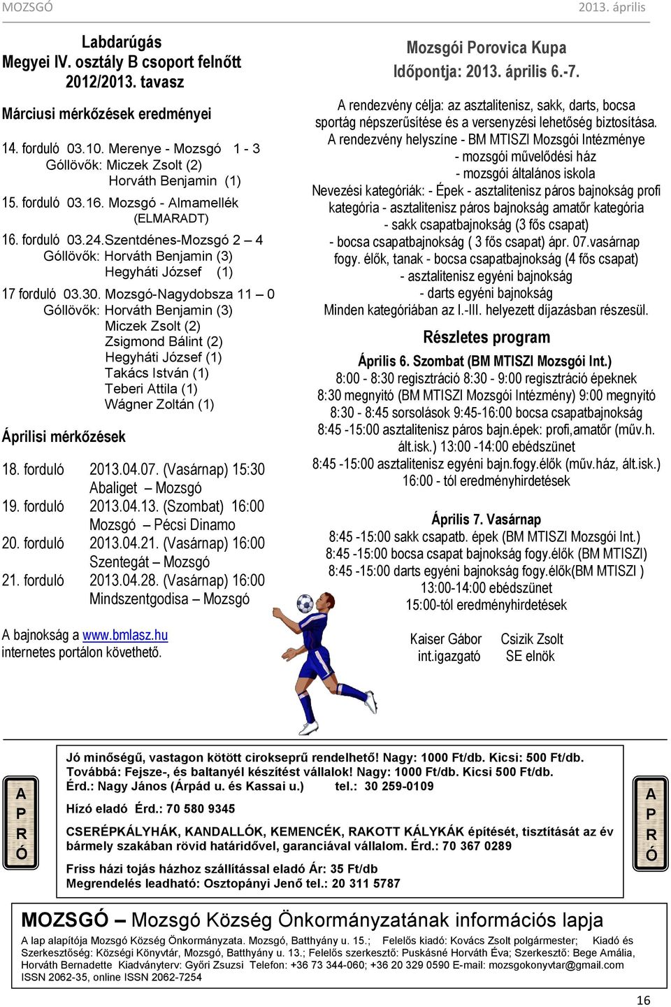 Mozsgó-Nagydobsza 11 0 Góllövők: Horváth Benjamin (3) Miczek Zsolt (2) Zsigmond Bálint (2) Hegyháti József (1) Takács István (1) Teberi Attila (1) Wágner Zoltán (1) Áprilisi mérkőzések 18.