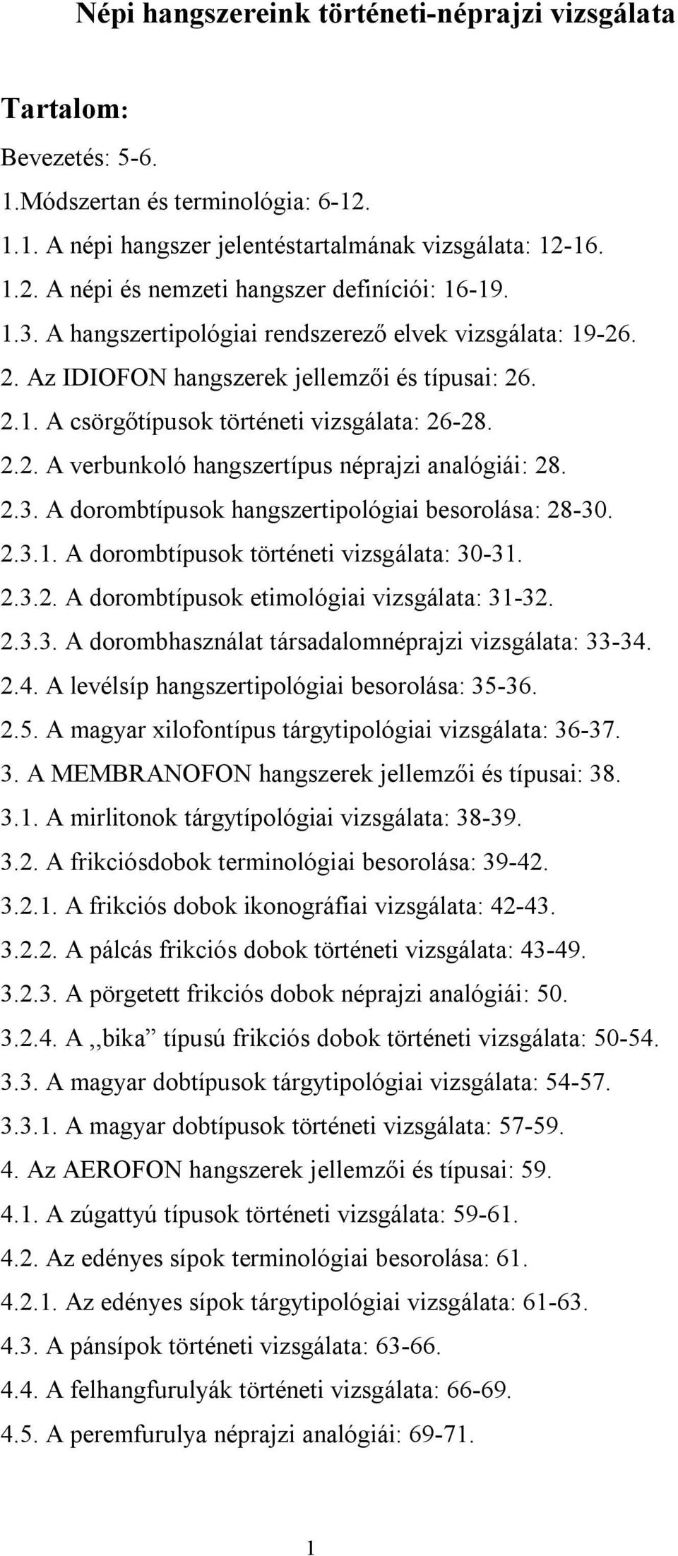 2.3. A dorombtípusok hangszertipológiai besorolása: 28-30. 2.3.1. A dorombtípusok történeti vizsgálata: 30-31. 2.3.2. A dorombtípusok etimológiai vizsgálata: 31-32. 2.3.3. A dorombhasználat társadalomnéprajzi vizsgálata: 33-34.