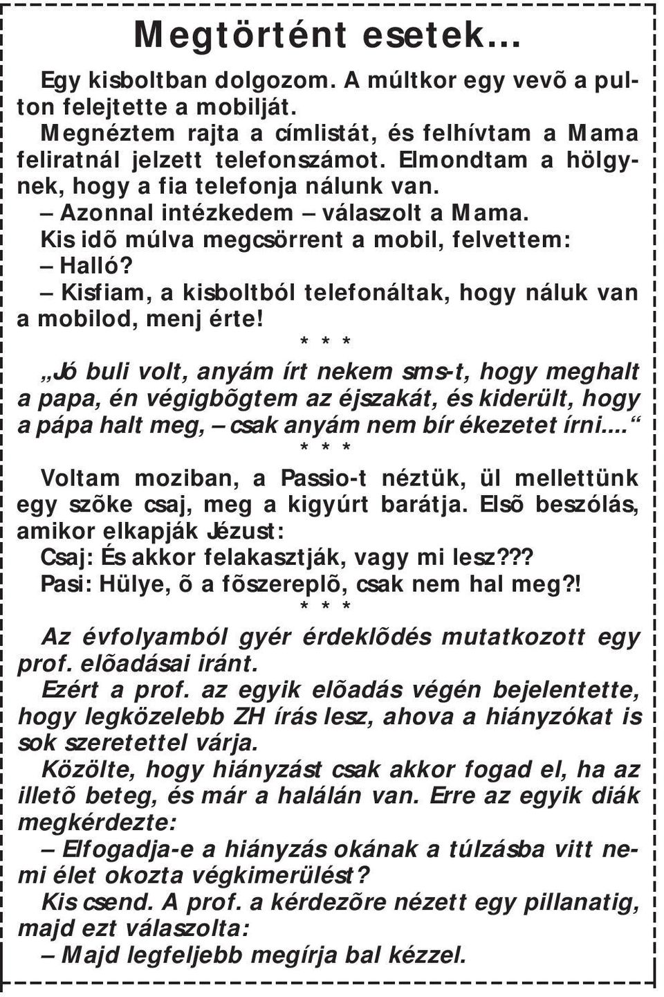 Kisfiam, a kisboltból telefonáltak, hogy náluk van a mobilod, menj érte Jó buli volt, anyám írt nekem sms-t, hogy meghalt a papa, én végigbõgtem az éjszakát, és kiderült, hogy a pápa halt meg, csak