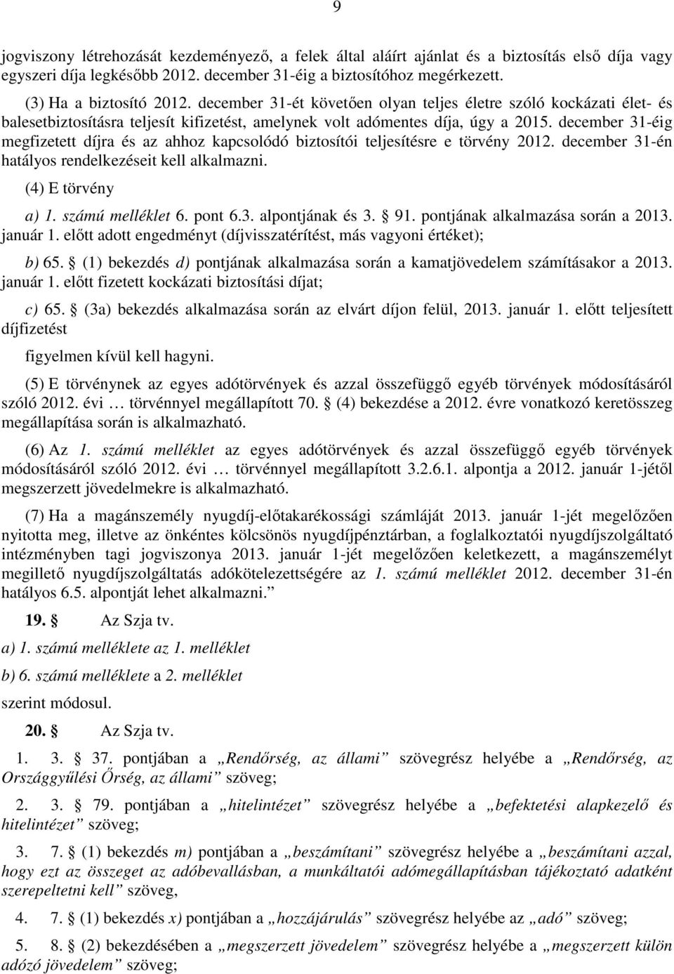 december 31-éig megfizetett díjra és az ahhoz kapcsolódó biztosítói teljesítésre e törvény 2012. december 31-én hatályos rendelkezéseit kell alkalmazni. (4) E törvény a) 1. számú melléklet 6. pont 6.