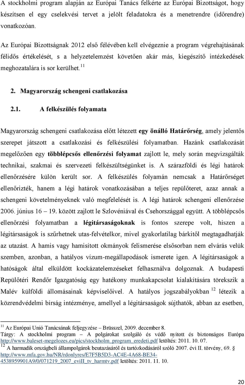 11 2. Magyarország schengeni csatlakozása 2.1. A felkészülés folyamata Magyarország schengeni csatlakozása előtt létezett egy önálló Határőrség, amely jelentős szerepet játszott a csatlakozási és felkészülési folyamatban.