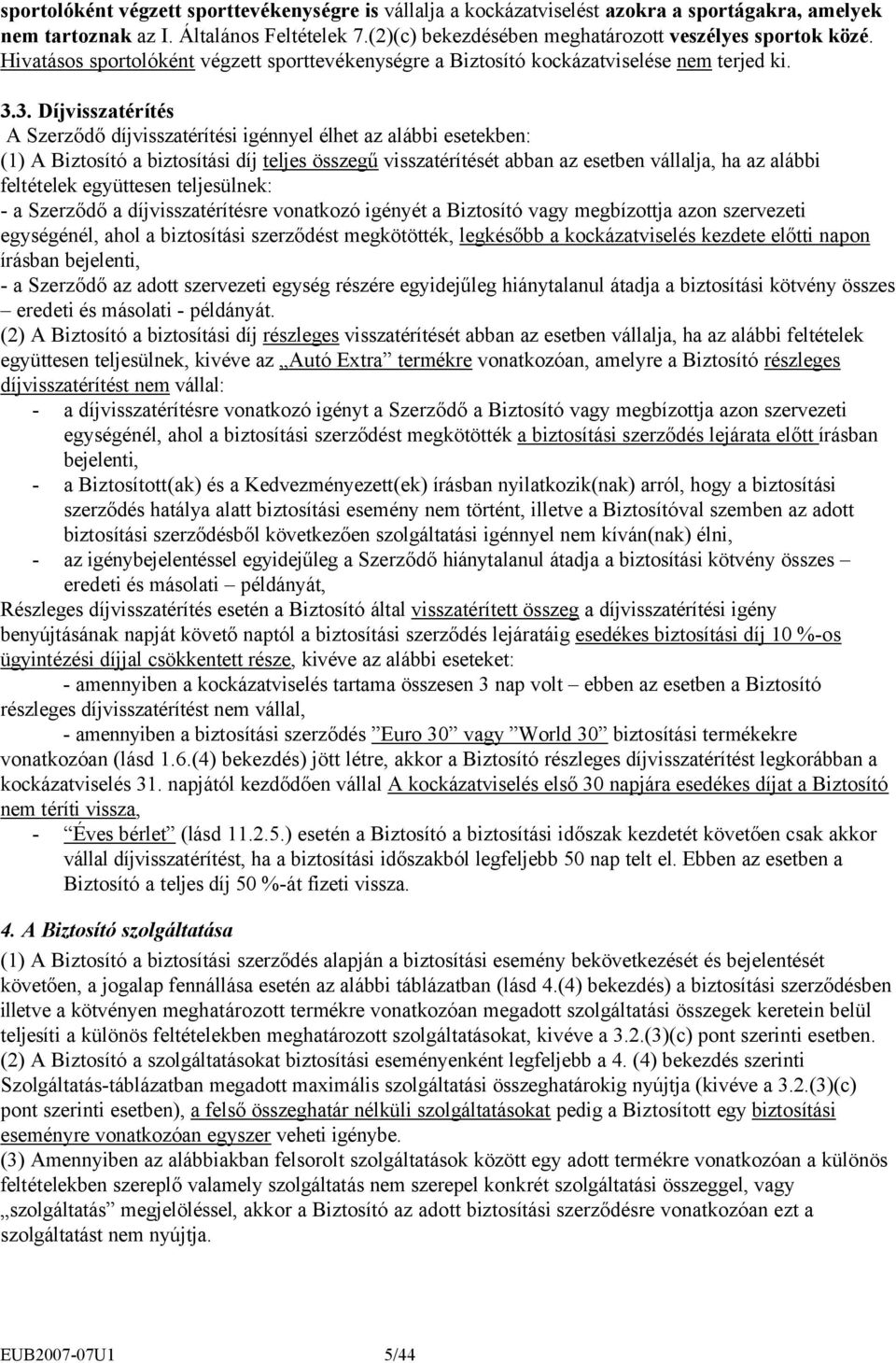 3. Díjvisszatérítés A Szerződő díjvisszatérítési igénnyel élhet az alábbi esetekben: (1) A Biztosító a biztosítási díj teljes összegű visszatérítését abban az esetben vállalja, ha az alábbi