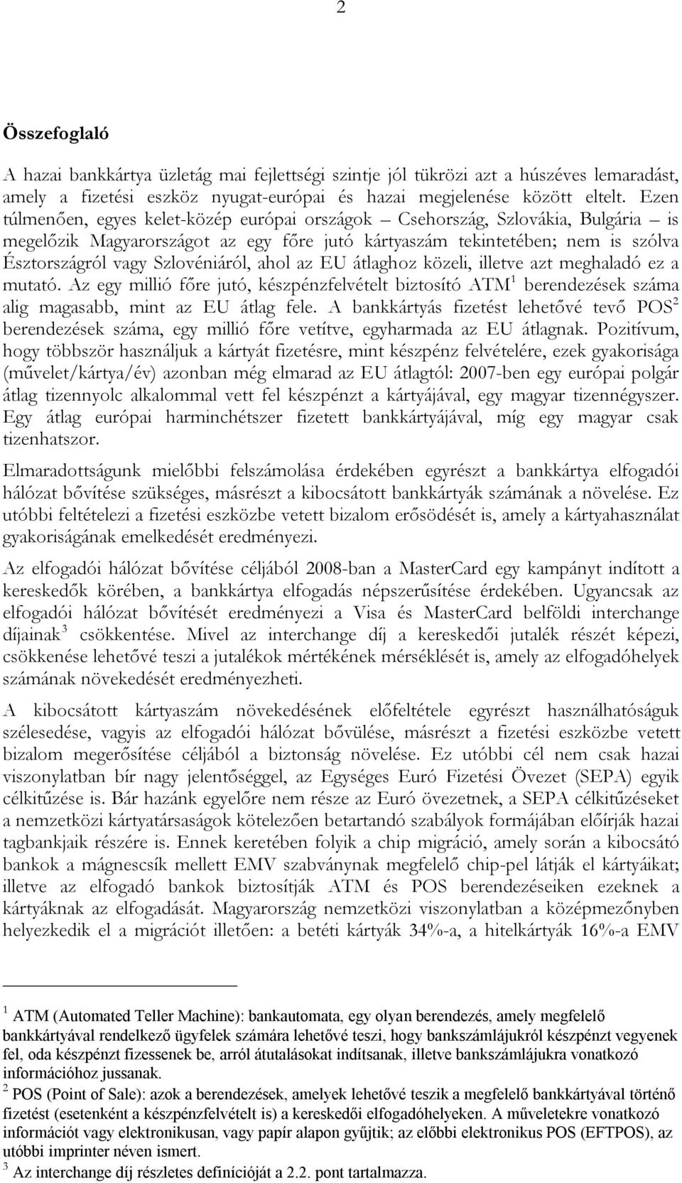 ahol az EU átlaghoz közeli, illetve azt meghaladó ez a mutató. Az egy millió főre jutó, készpénzfelvételt biztosító ATM 1 berendezések száma alig magasabb, mint az EU átlag fele.