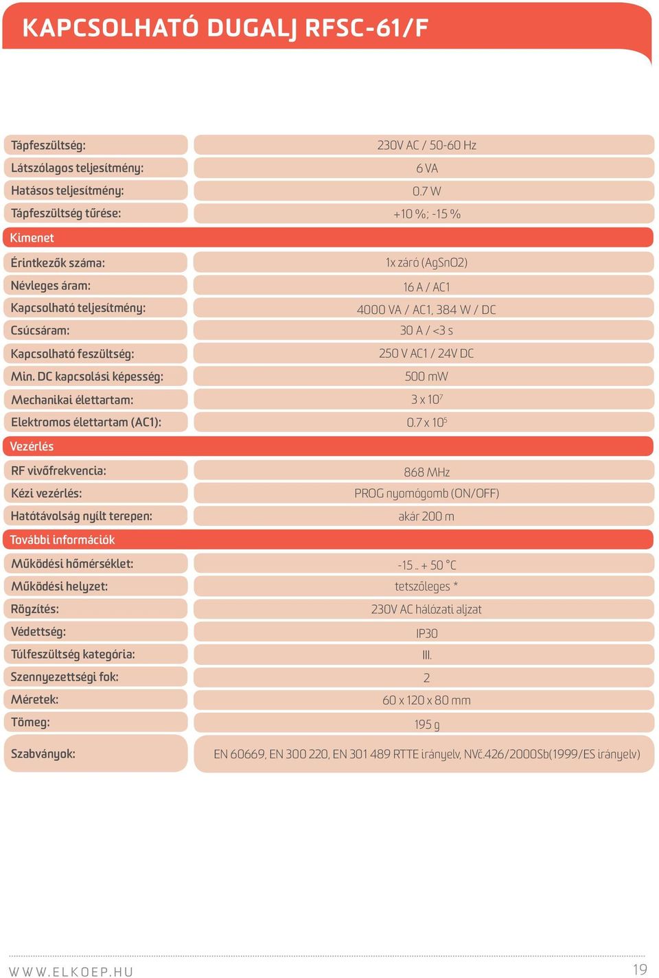 DC kapcsolási képesség: Mechanikai élettartam: Elektromos élettartam (AC1): Vezérlés RF vivőfrekvencia: Kézi vezérlés: Hatótávolság nyílt terepen: További információk 230V AC / 50-60 Hz 6 VA 0.