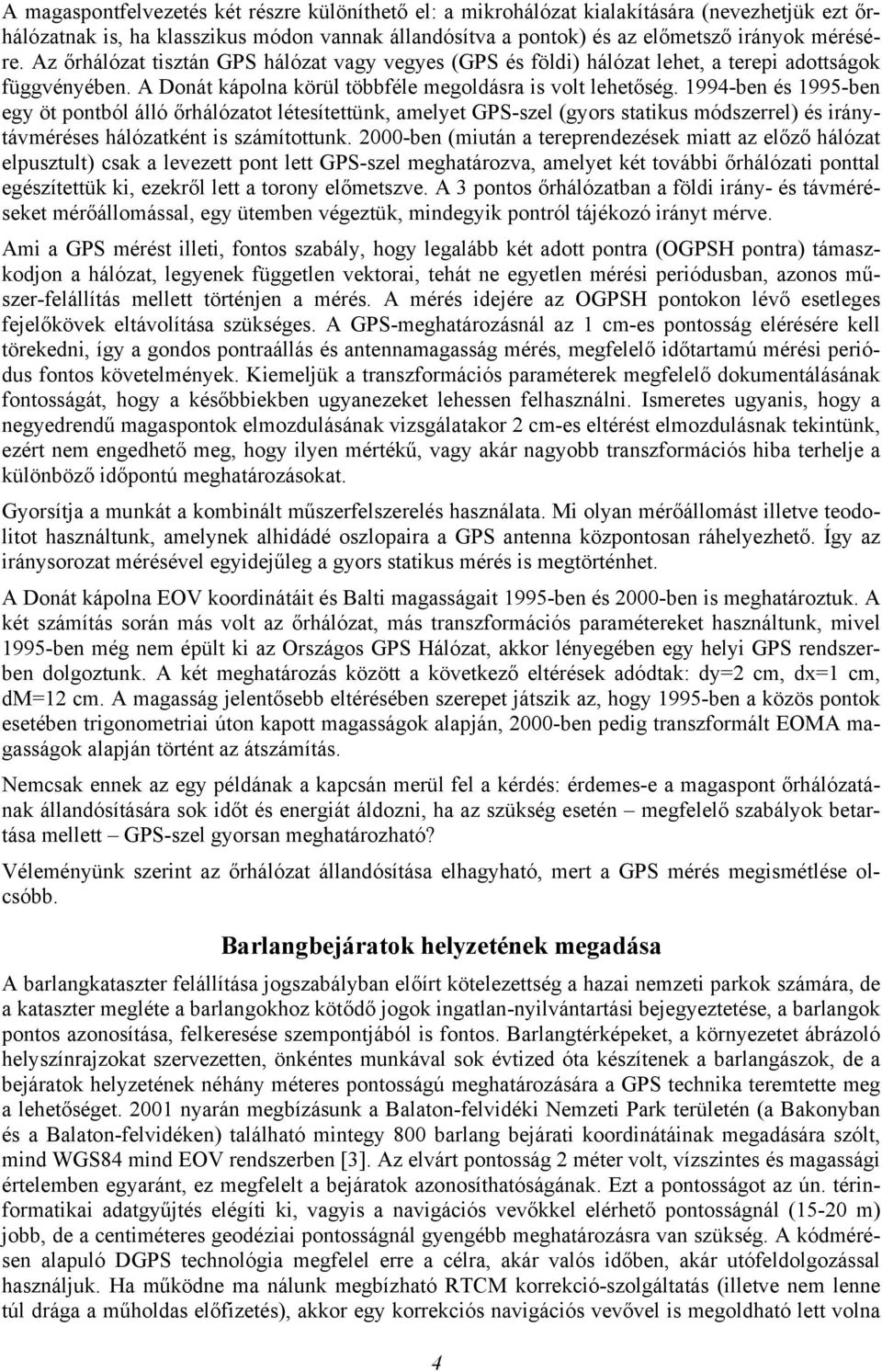 1994-ben és 1995-ben egy öt pontból álló őrhálózatot létesítettünk, amelyet GPS-szel (gyors statikus módszerrel) és iránytávméréses hálózatként is számítottunk.