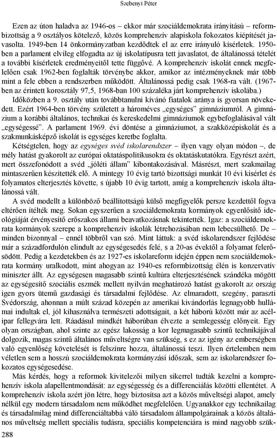 1950- ben a parlament elvileg elfogadta az új iskolatípusra tett javaslatot, de általánossá tételét a további kísérletek eredményeitől tette függővé.